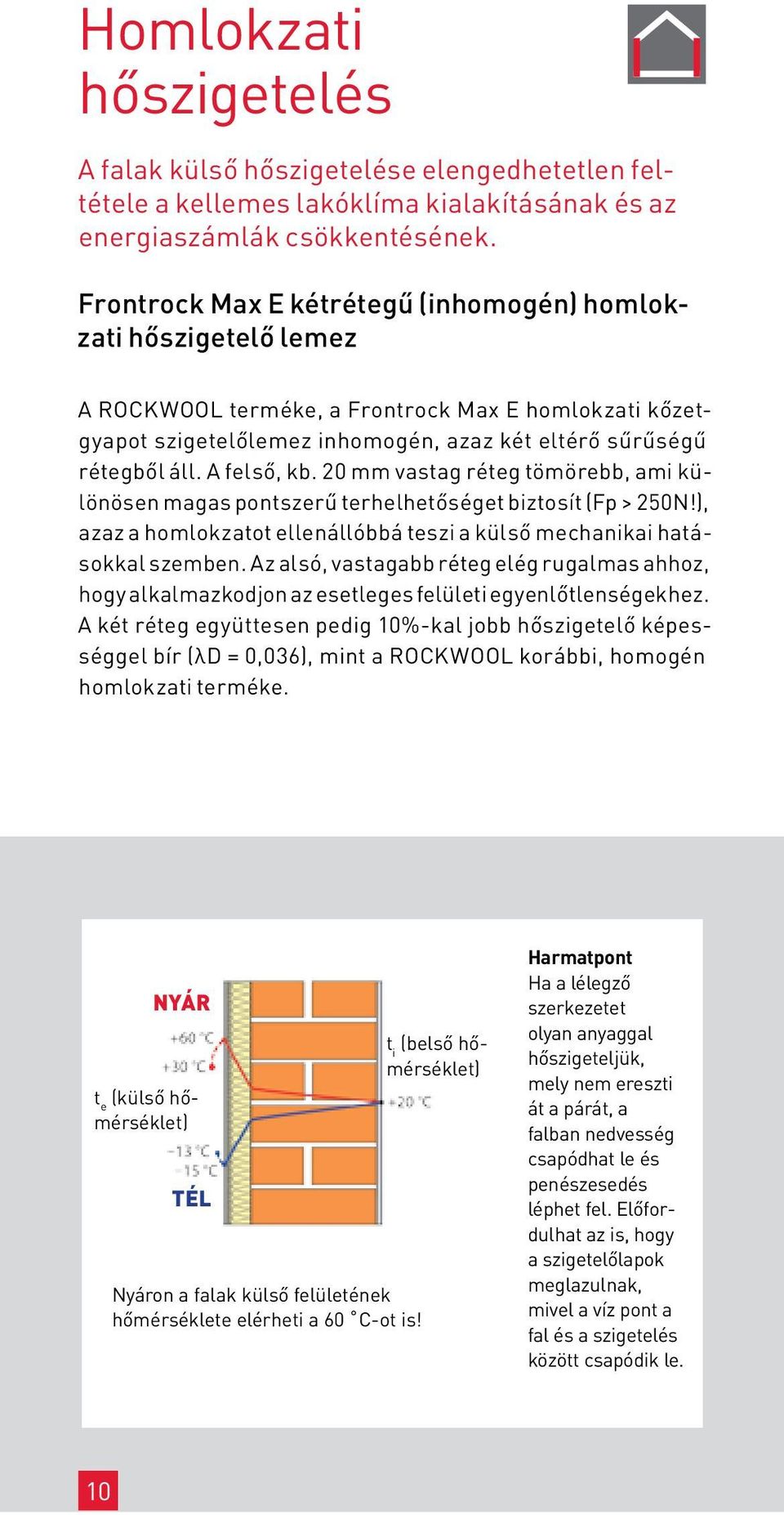 A felső, kb. 20 mm vastag réteg tömörebb, ami különösen magas pontszerű terhelhetőséget biztosít (Fp > 250N!), azaz a homlokzatot ellenállóbbá teszi a külső mechanikai hatásokkal szemben.