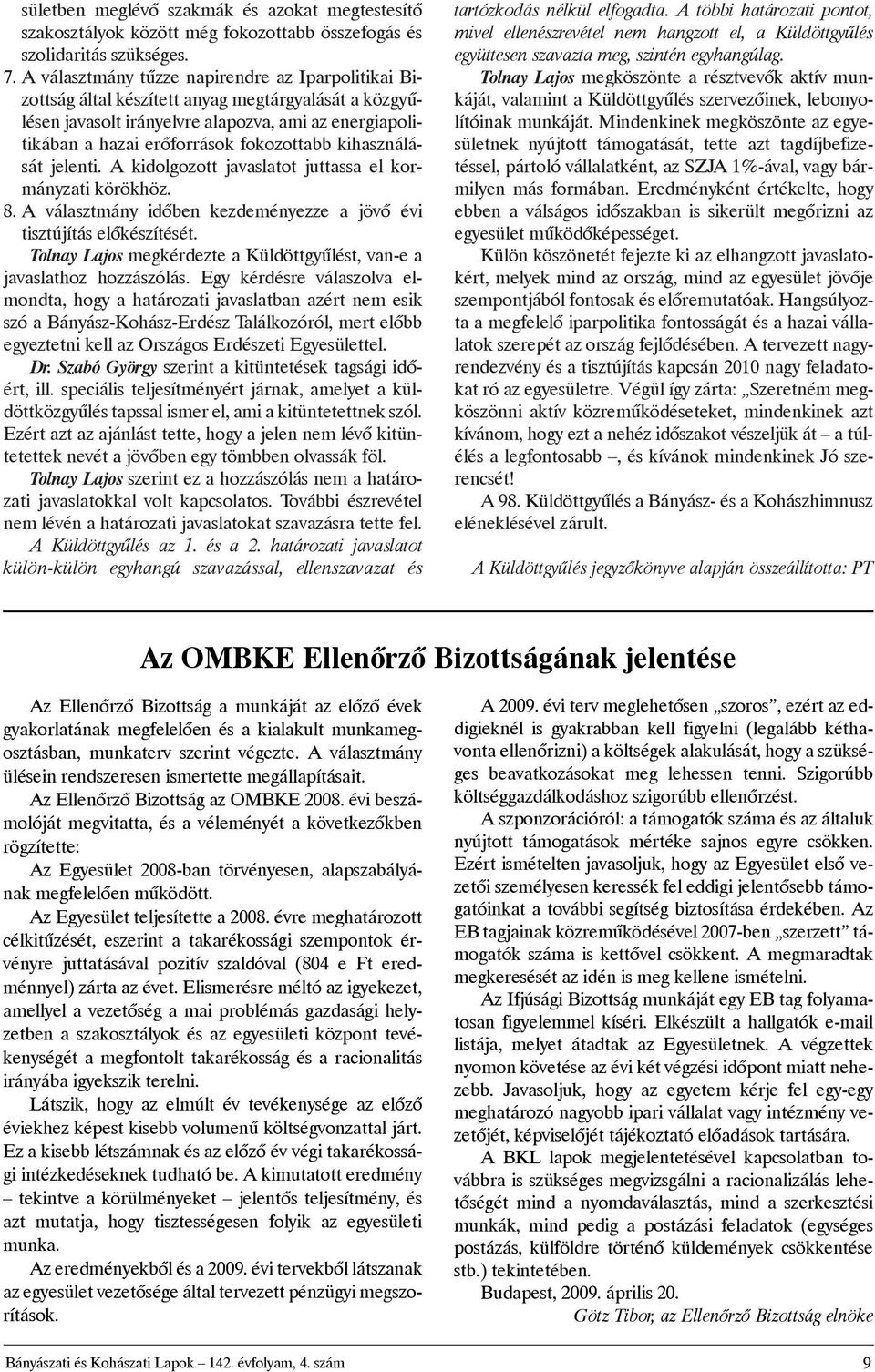 jelenti. Akidolgozott javaslatot juttassa el kormányzatikörökhöz. 8.A választmány idõben kezdeményezze a jövõ évi tisztújításelõkészítését.