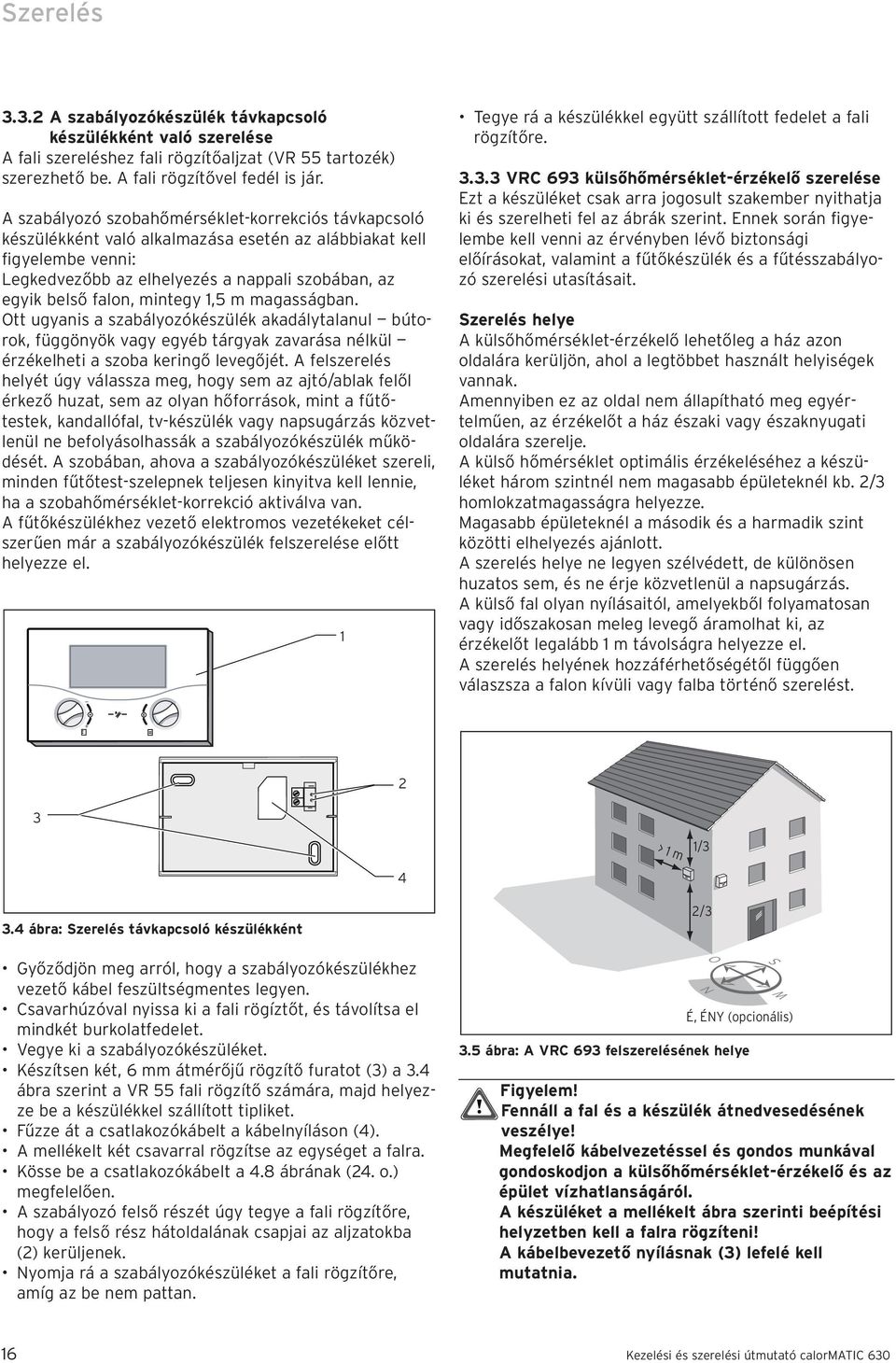 mintegy 1,5 m magasságban. Ott ugyanis a szabályozókészülék akadálytalanul bútorok, függönyök vagy egyéb tárgyak zavarása nélkül érzékelheti a szoba keringő levegőjét.