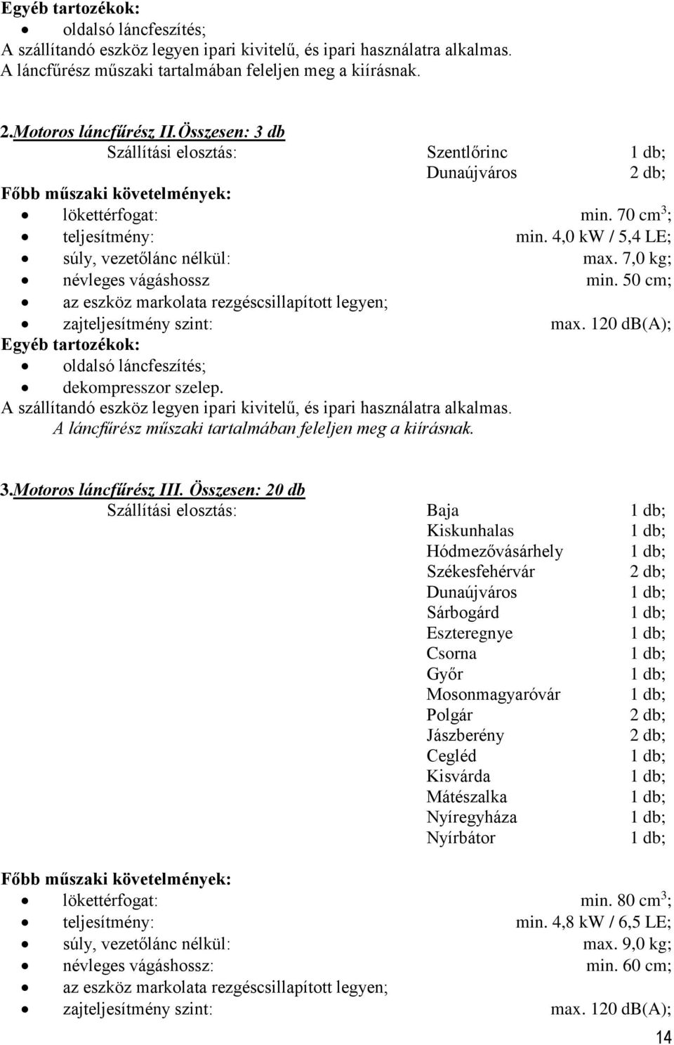 7,0 kg; névleges vágáshossz min. 50 cm; az eszköz markolata rezgéscsillapított legyen; zajteljesítmény szint: max. 120 db(a); Egyéb tartozékok: oldalsó láncfeszítés; dekompresszor szelep.