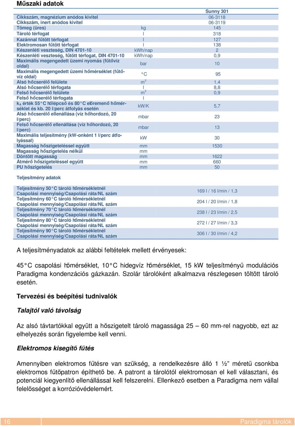 megengedett üzemi hőmérséklet (fűtővíz oldal) C 95 Alsó hőcserélő felülete m 2 1,4 Alsó hőcserélő térfogata l 8,8 Felső hőcserélő felülete m 2 0,9 Felső hőcserélő térfogata l k A érték 55 C hőlépcső