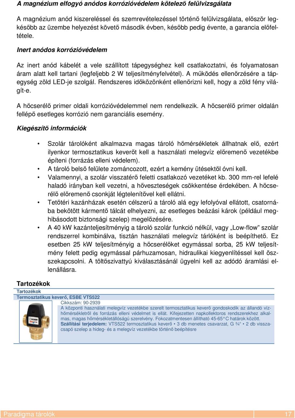 Inert anódos korrózióvédelem Az inert anód kábelét a vele szállított tápegységhez kell csatlakoztatni, és folyamatosan áram alatt kell tartani (legfeljebb 2 W teljesítményfelvétel).