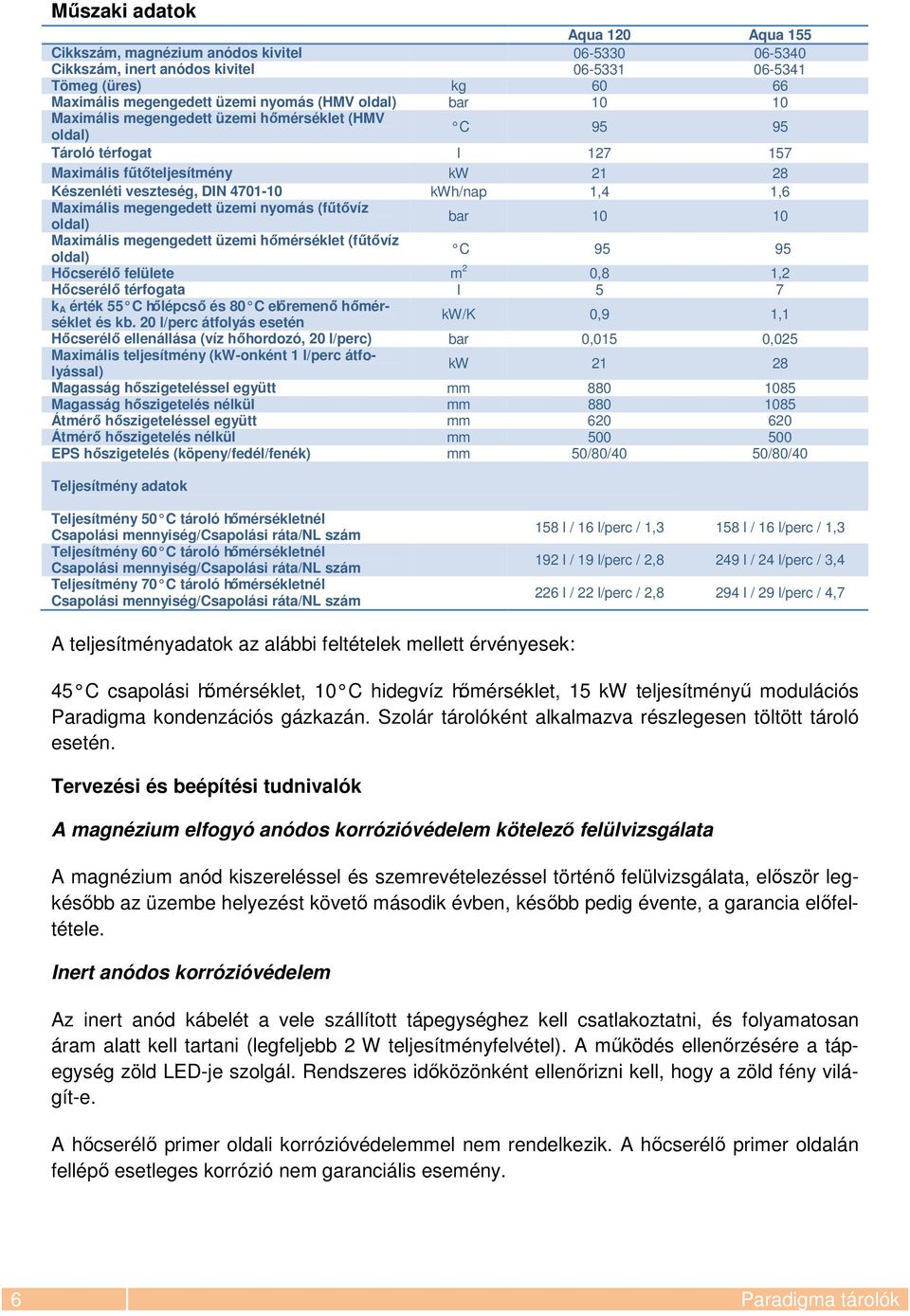 megengedett üzemi nyomás (fűtővíz oldal) bar 10 10 Maximális megengedett üzemi hőmérséklet (fűtővíz oldal) C 95 95 Hőcserélő felülete m 2 0,8 1,2 Hőcserélő térfogata l 5 7 k A érték 55 C hőlépcső és