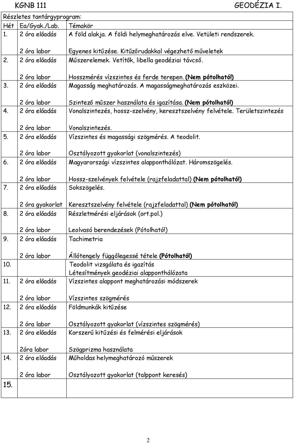 A magasságmeghatározás eszközei. 2 óra labor 4. 2 óra előadás Szintezőműszer használata és igazítása. (Nem pótolható!) Vonalszintezés, hossz-szelvény, keresztszelvény felvétele.