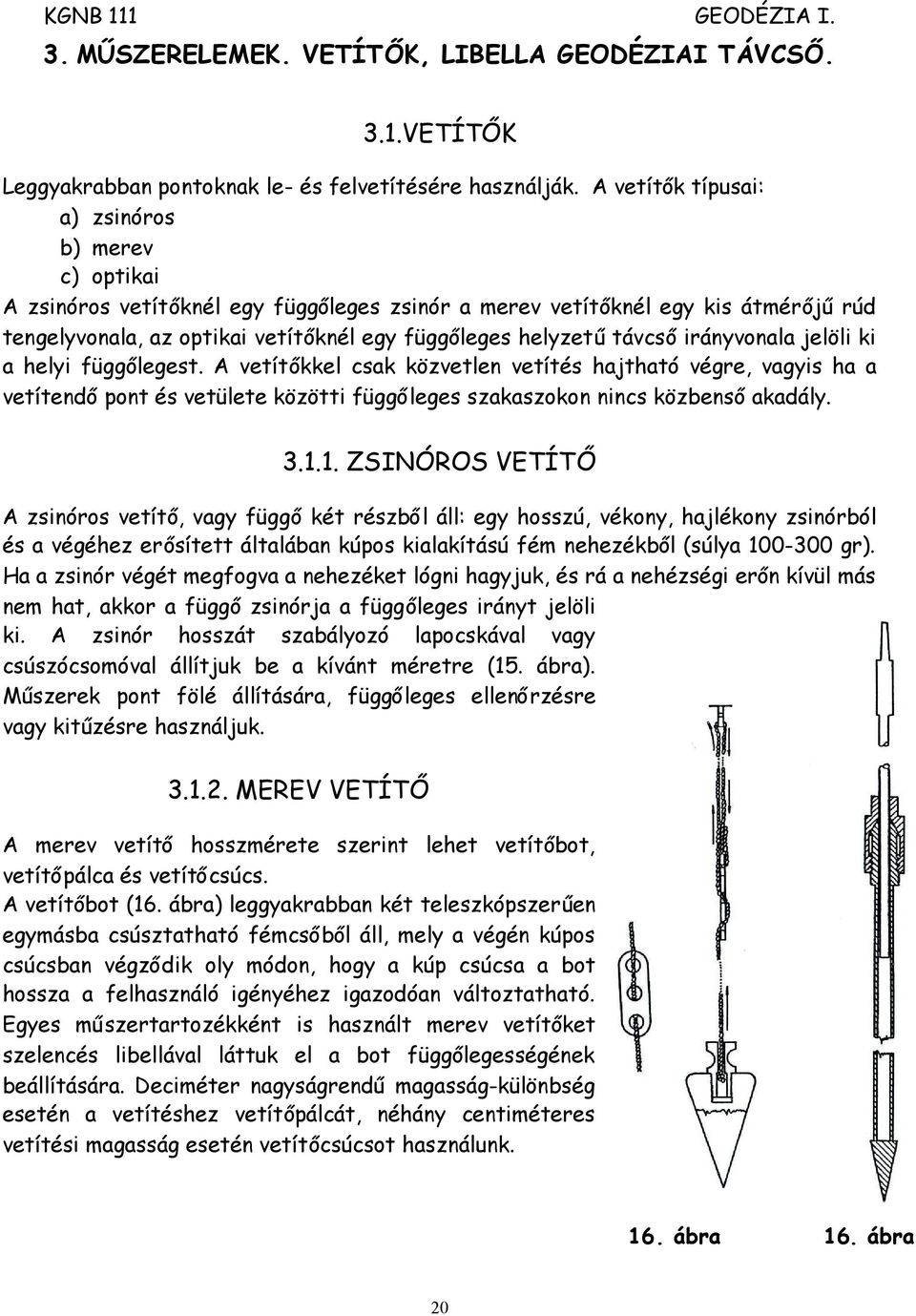 helyzetűtávcsőirányvonala jelöli ki a helyi függőlegest. A vetítőkkel csak közvetlen vetítés hajtható végre, vagyis ha a vetítendőpont és vetülete közötti függőleges szakaszokon nincs közbensőakadály.