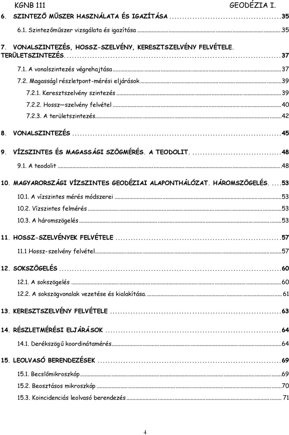 VÍZSZINTES ÉS MAGASSÁGI SZÖGMÉRÉS. A TEODOLIT....48 9.1. A teodolit...48 10. MAGYARORSZÁGI VÍZSZINTES GEODÉZIAI ALAPONTHÁLÓZAT. HÁROMSZÖGELÉS....53 10.1. A vízszintes mérés módszerei...53 10.2.