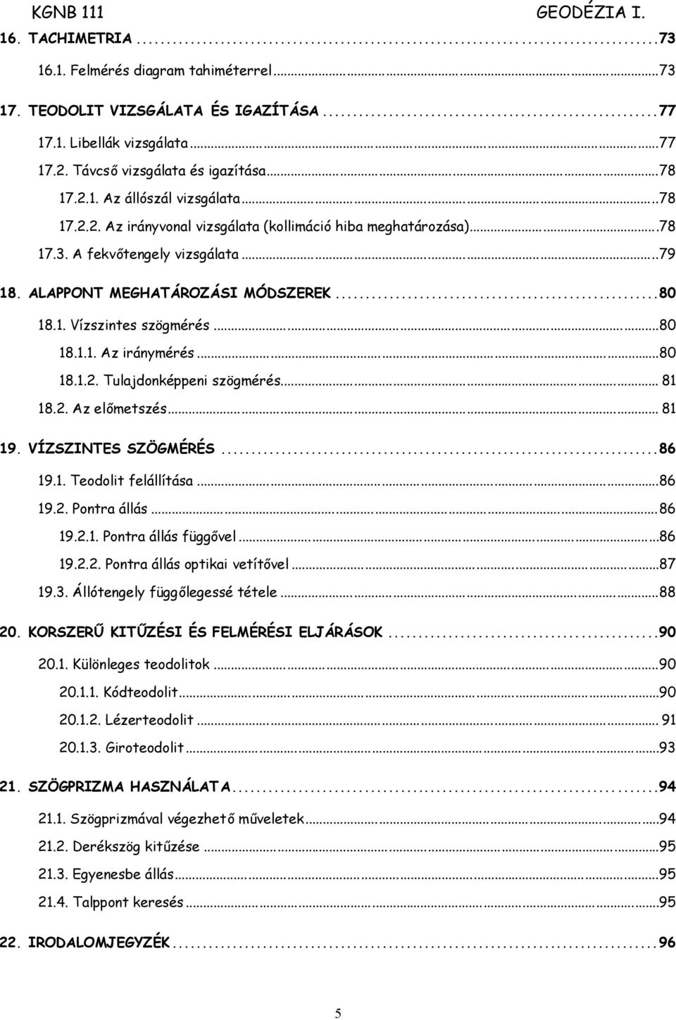 ..80 18.1.2. Tulajdonképpeni szögmérés... 81 18.2. Az előmetszés... 81 19. VÍZSZINTES SZÖGMÉRÉS...86 19.1. Teodolit felállítása...86 19.2. Pontra állás...86 19.2.1. Pontra állás függővel...86 19.2.2. Pontra állás optikai vetítővel.