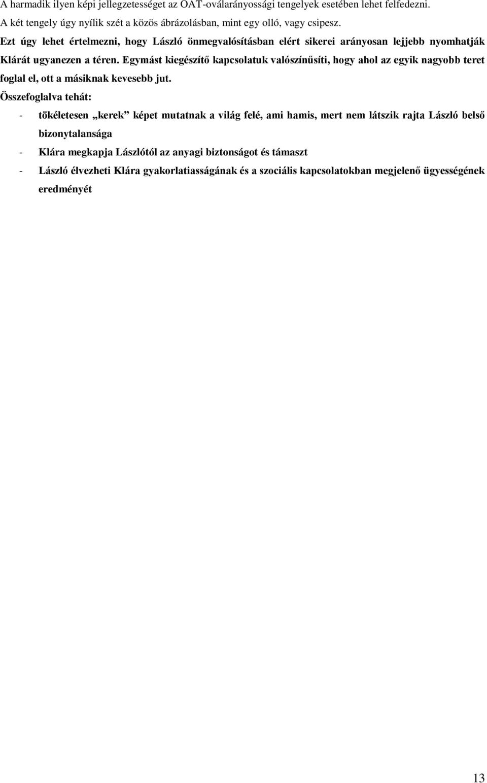 Egymást kiegészítő kapcsolatuk valószínűsíti, hogy ahol az egyik nagyobb teret foglal el, ott a másiknak kevesebb jut.