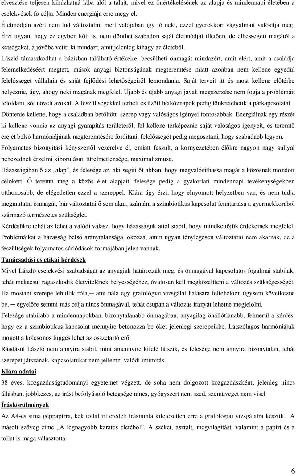 Érzi ugyan, hogy ez egyben köti is, nem dönthet szabadon saját életmódját illetően, de elhessegeti magától a kétségeket, a jövőbe vetíti ki mindazt, amit jelenleg kihagy az életéből.