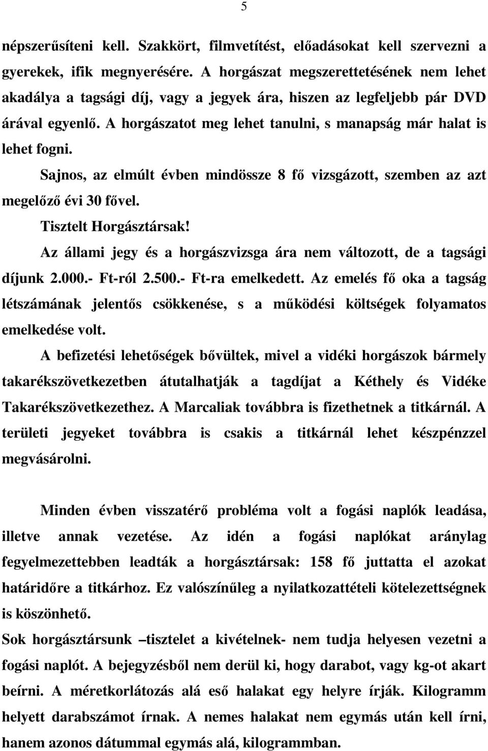 Sajnos, az elmúlt évben mindössze 8 fő vizsgázott, szemben az azt megelőző évi 30 fővel. Tisztelt Horgásztársak! Az állami jegy és a horgászvizsga ára nem változott, de a tagsági díjunk 2.000.