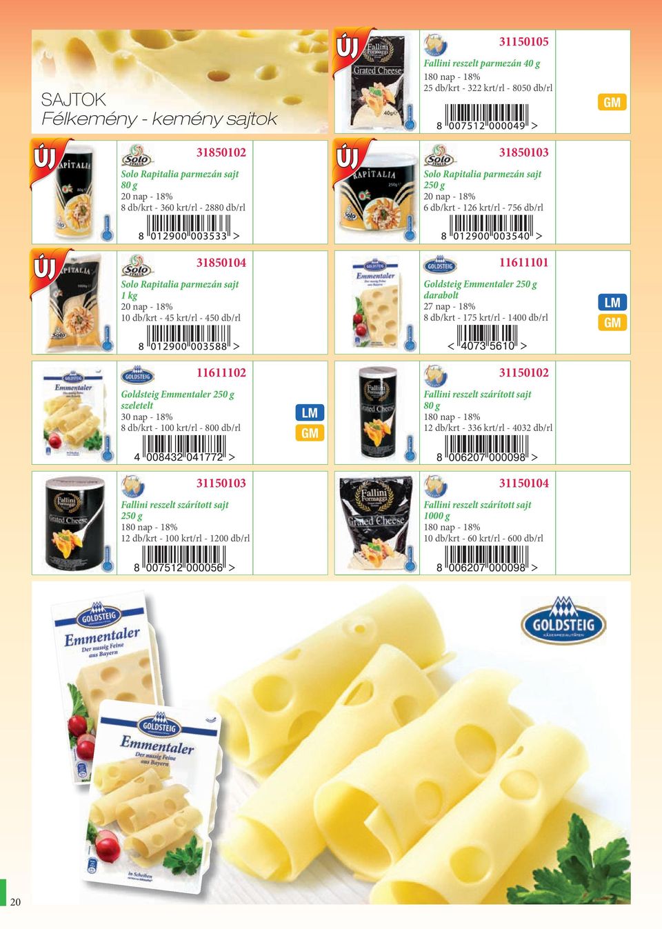 27 nap - 18% 8 db/krt - 175 krt/rl - 1400 db/rl 11611102 31150102 Goldsteig Emmentaler 250 g szeletelt 30 nap - 18% 8 db/krt - 100 krt/rl - 800 db/rl Fallini reszelt szárított sajt 80 g 180 nap - 18%