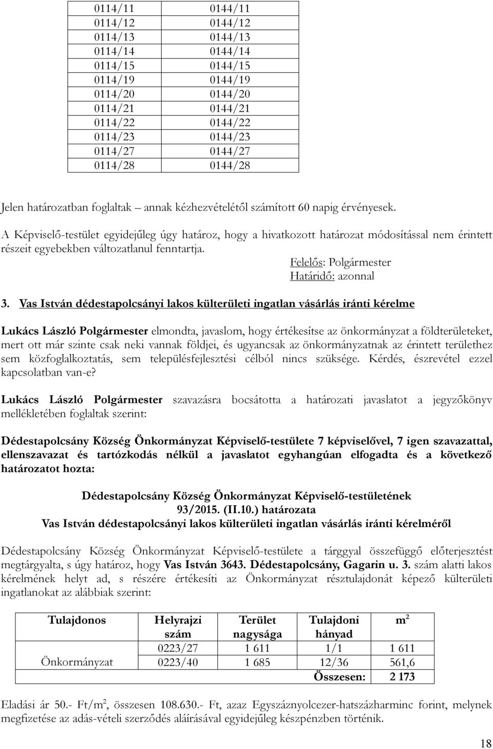 A Képviselő-testület egyidejűleg úgy határoz, hogy a hivatkozott határozat módosítással nem érintett részeit egyebekben változatlanul fenntartja. Felelős: Polgármester Határidő: azonnal 3.