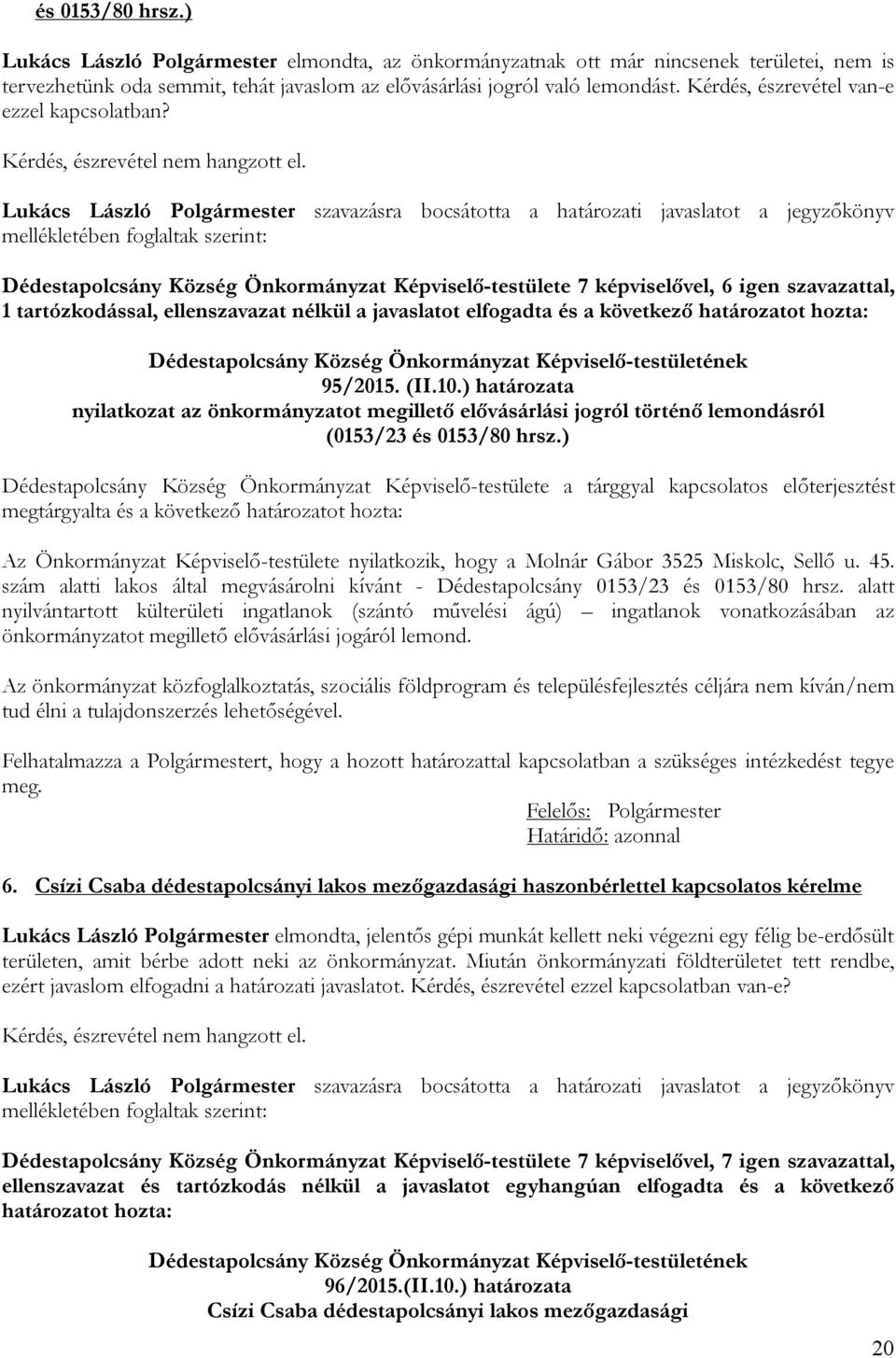 Lukács László Polgármester szavazásra bocsátotta a határozati javaslatot a jegyzőkönyv mellékletében foglaltak szerint: Dédestapolcsány Község Önkormányzat Képviselő-testülete 7 képviselővel, 6 igen