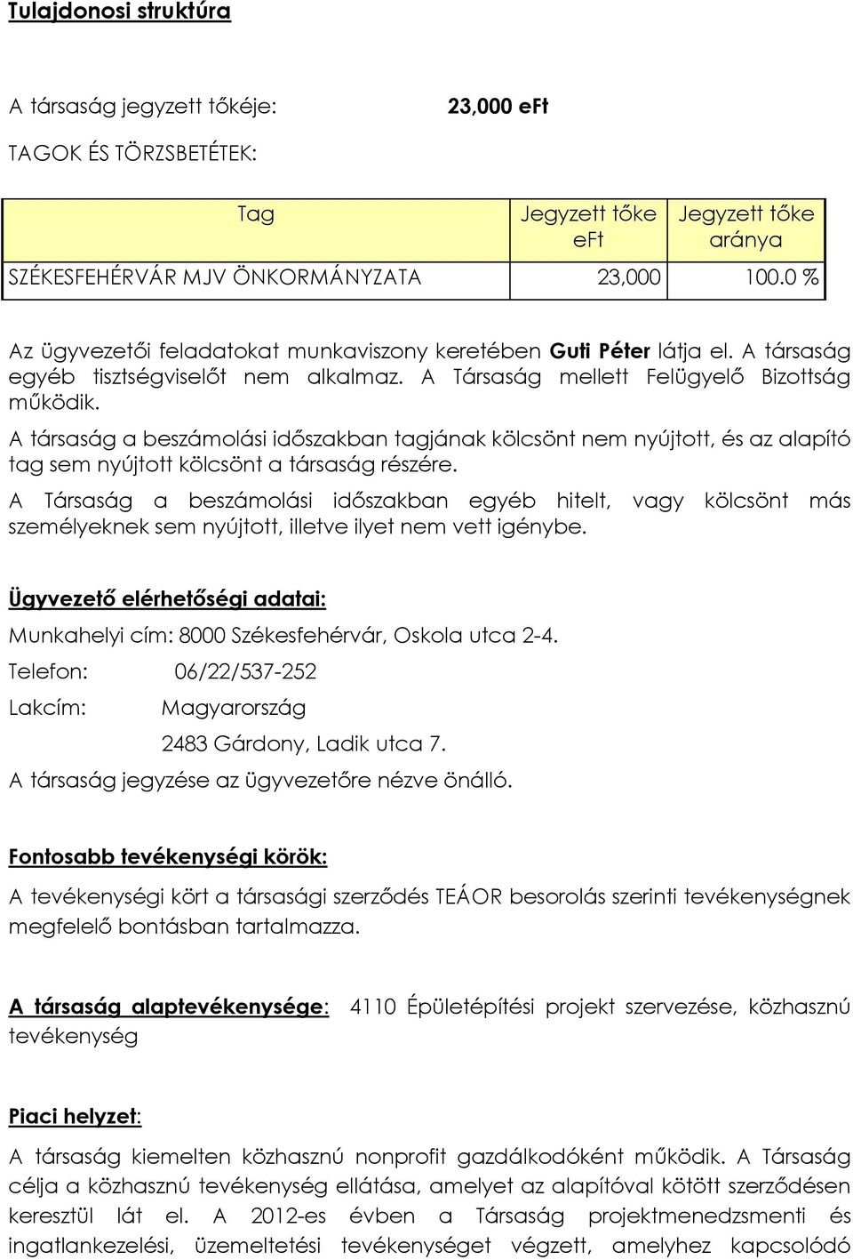 A társaság a beszámolási időszakban tagjának kölcsönt nem nyújtott, és az alapító tag sem nyújtott kölcsönt a társaság részére.