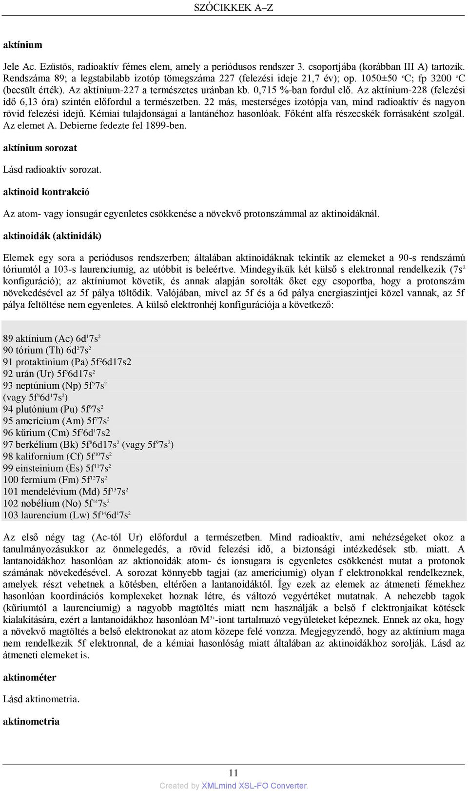 22 más, mesterséges izotópja van, mind radioaktív és nagyon rövid felezési idejű. Kémiai tulajdonságai a lantánéhoz hasonlóak. Főként alfa részecskék forrásaként szolgál. Az elemet A.