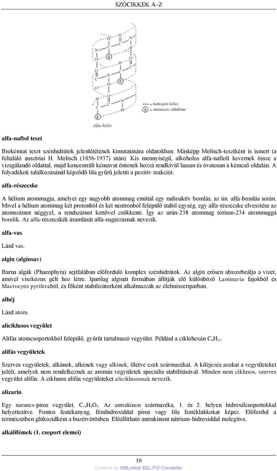 A folyadékok találkozásánál képződő lila gyűrű jelenti a pozitív reakciót. alfa-részecske A hélium atommagja, amelyet egy nagyobb atommag emittál egy radioaktív bomlás, az ún. alfa-bomlás során.