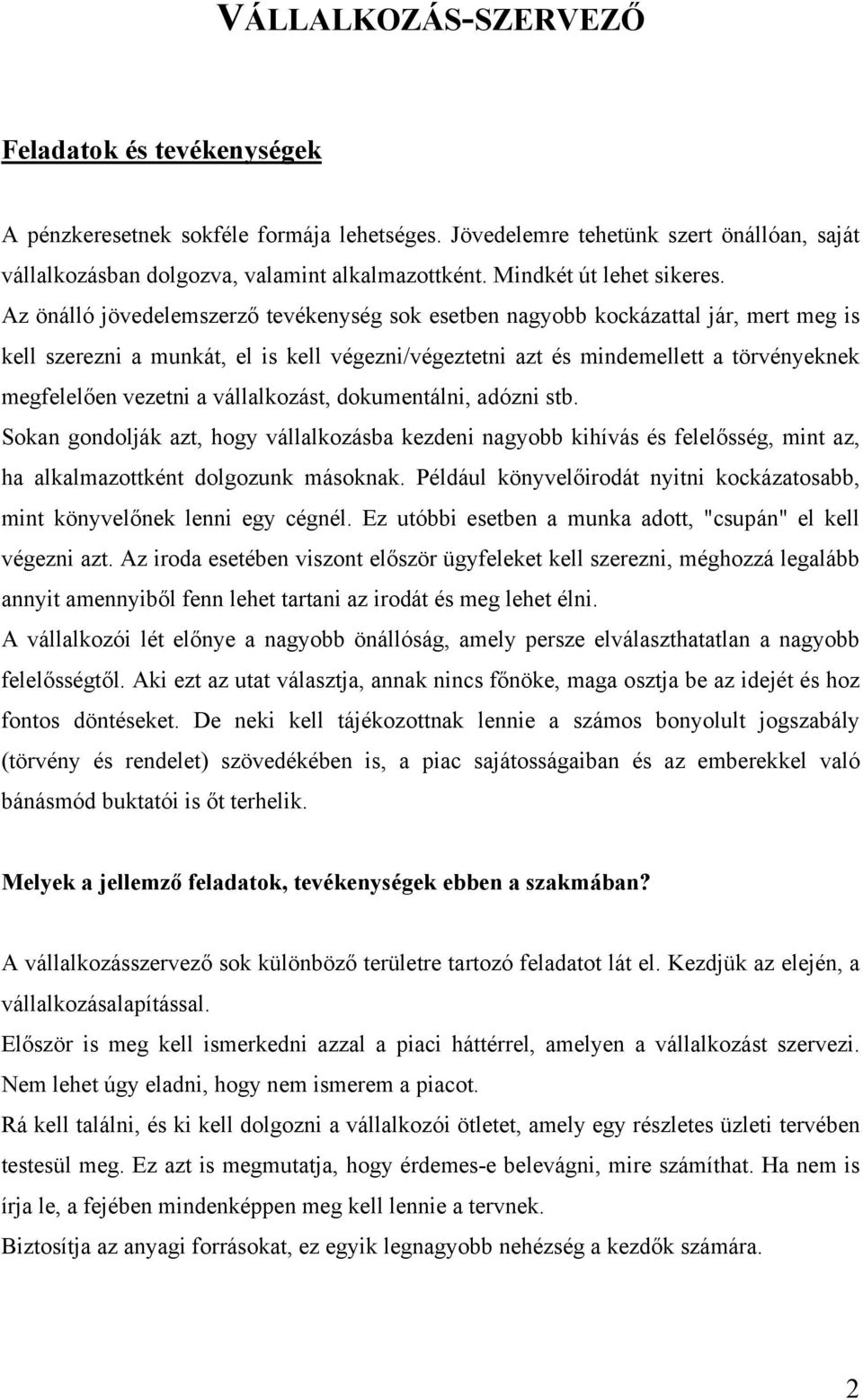 Az önálló jövedelemszerző tevékenység sok esetben nagyobb kockázattal jár, mert meg is kell szerezni a munkát, el is kell végezni/végeztetni azt és mindemellett a törvényeknek megfelelően vezetni a