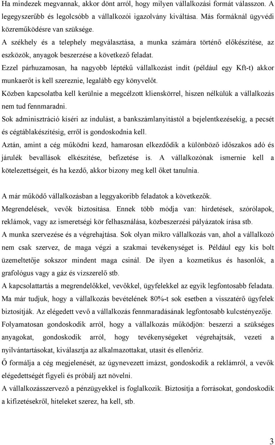 Ezzel párhuzamosan, ha nagyobb léptékű vállalkozást indít (például egy Kft-t) akkor munkaerőt is kell szereznie, legalább egy könyvelőt.