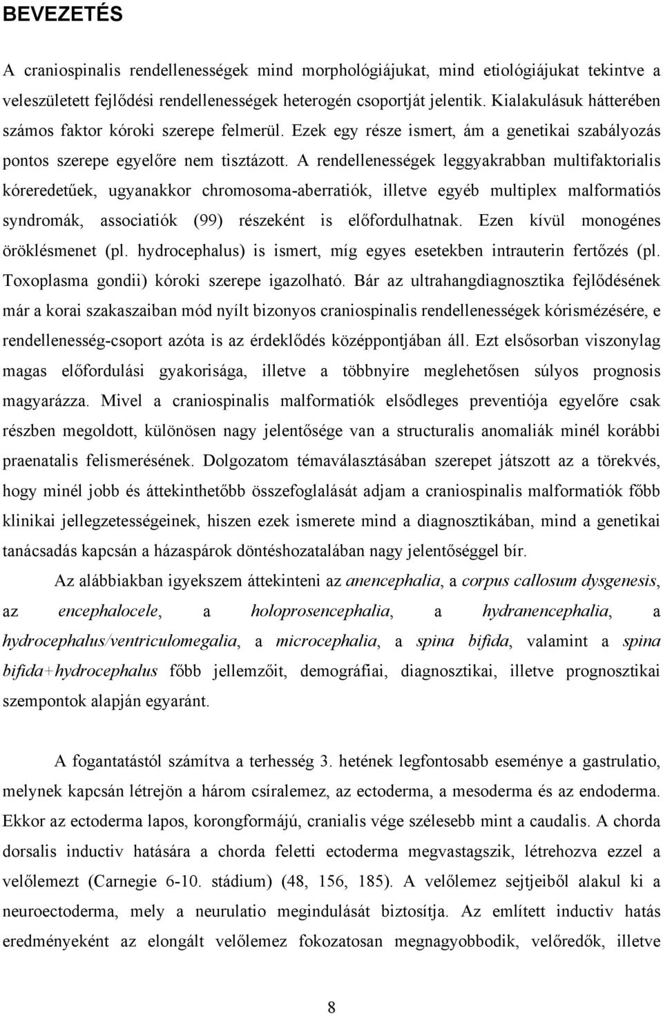 A rendellenességek leggyakrabban multifaktorialis kóreredetűek, ugyanakkor chromosoma-aberratiók, illetve egyéb multiplex malformatiós syndromák, associatiók (99) részeként is előfordulhatnak.