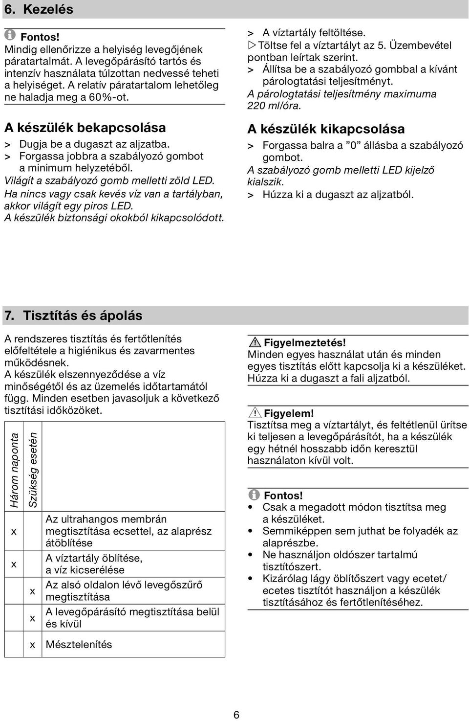 Világít a szabályozó gomb melletti zöld LED. Ha nincs vagy csak kevés víz van a tartályban, akkor világít egy piros LED. A készülék biztonsági okokból kikapcsolódott. > A víztartály feltöltése.