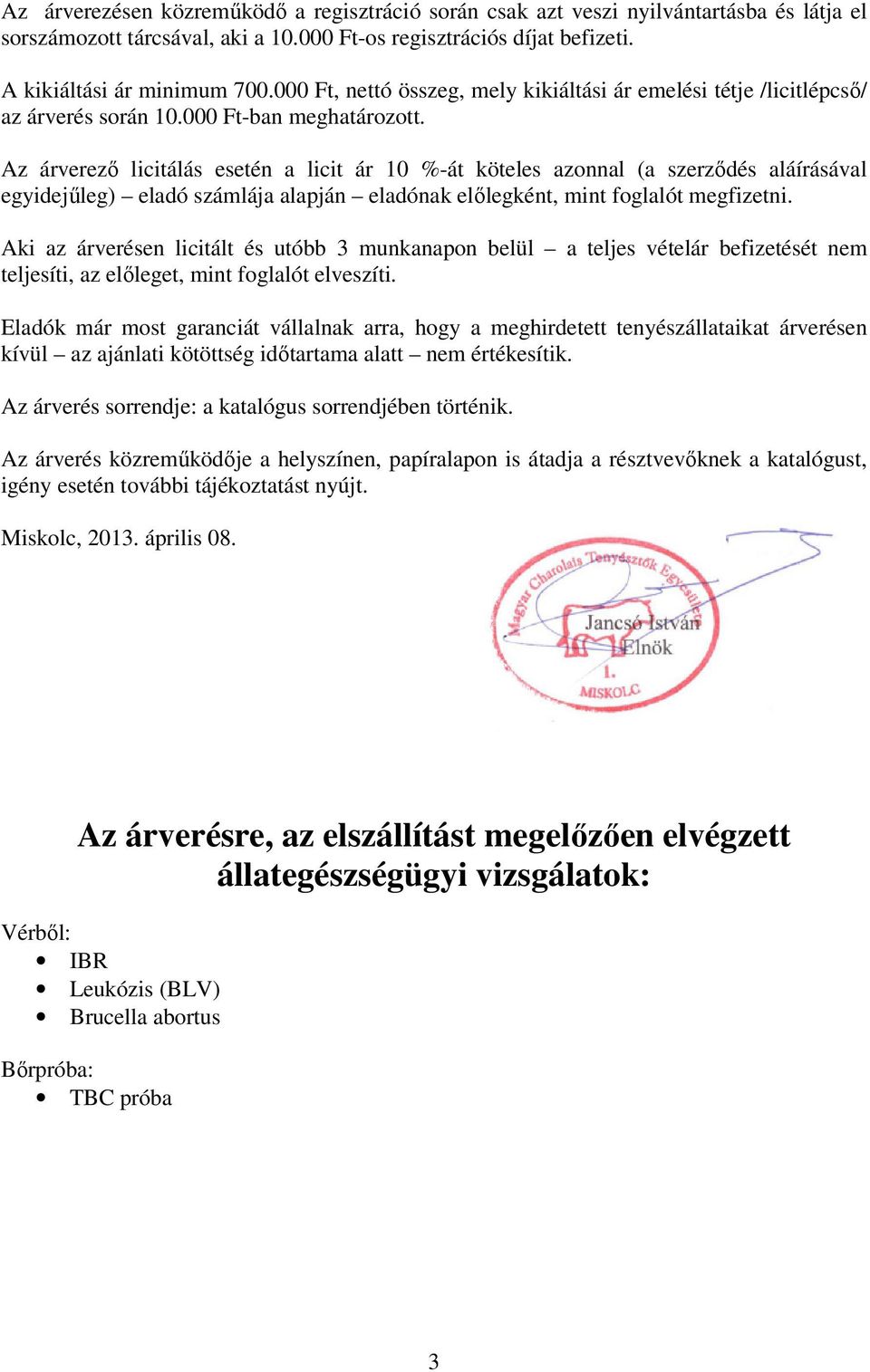 Az árverezı licitálás esetén a licit ár 10 %-át köteles azonnal (a szerzıdés aláírásával egyidejőleg) eladó számlája alapján eladónak elılegként, mint foglalót megfizetni.