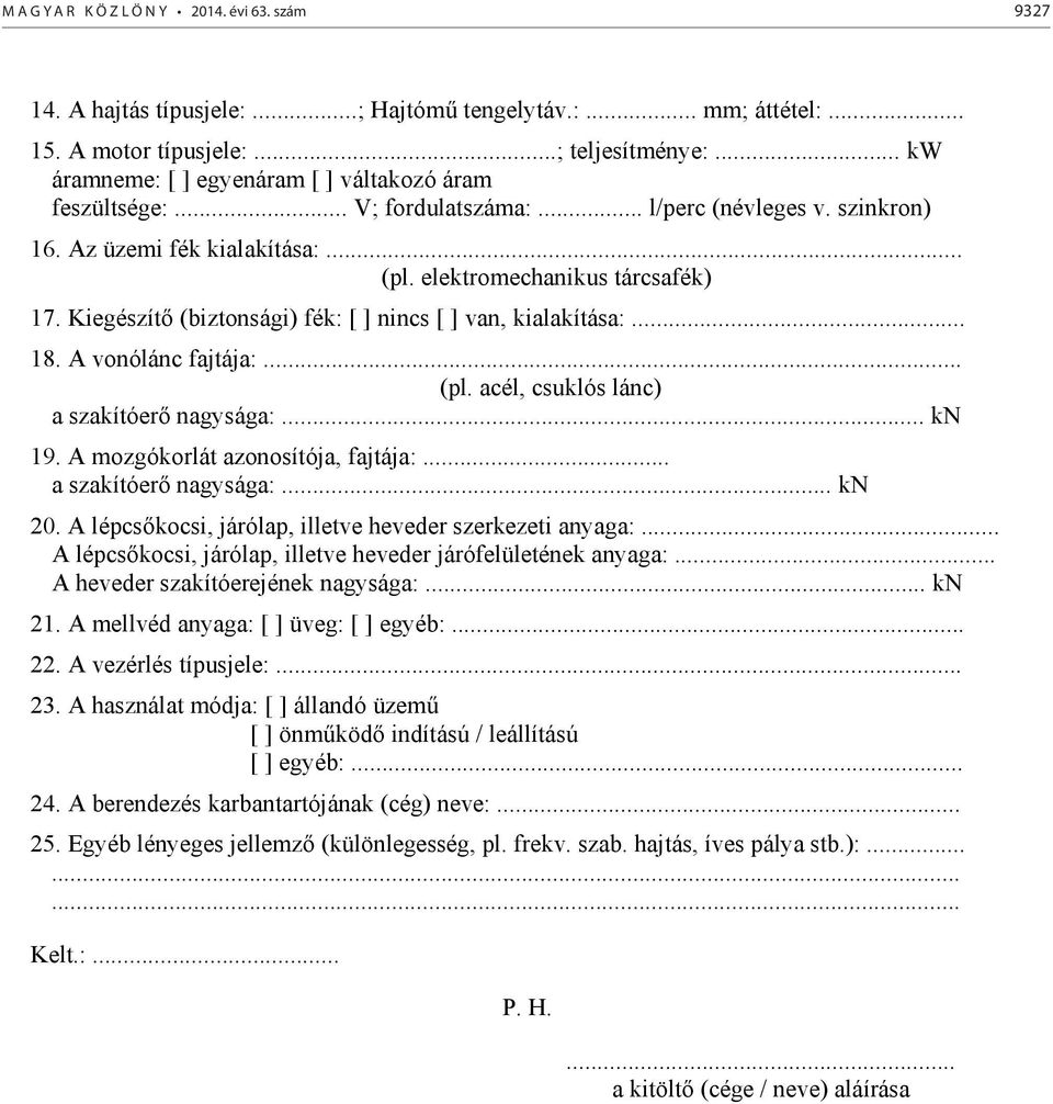 Kiegészít (biztonsági) fék: [ ] nincs [ ] van, kialakítása:... 18. A vonólánc fajtája:... (pl. acél, csuklós lánc) a szakítóer nagysága:... kn 19. A mozgókorlát azonosítója, fajtája:.