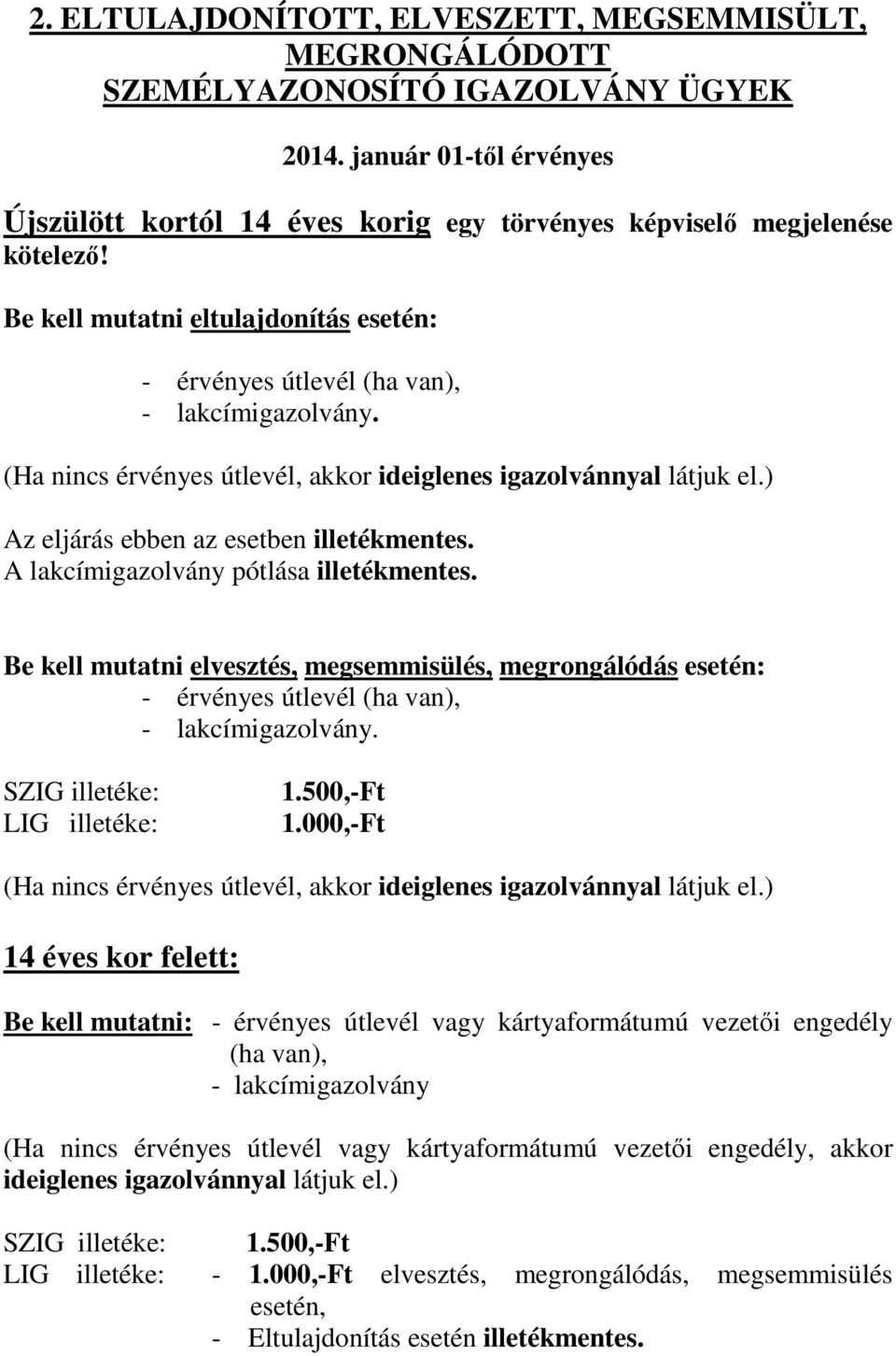 ) Az eljárás ebben az esetben illetékmentes. A lakcímigazolvány pótlása illetékmentes. Be kell mutatni elvesztés, megsemmisülés, megrongálódás esetén: - érvényes útlevél (ha van), - lakcímigazolvány.