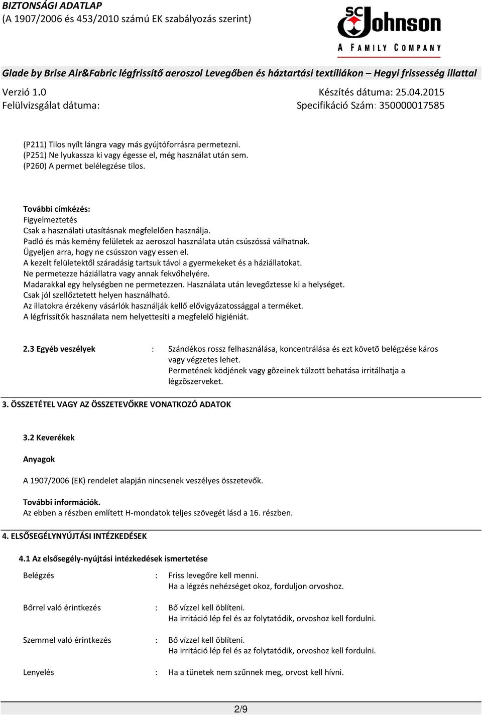 Ügyeljen arra, hogy ne csússzon vagy essen el. A kezelt felületektől száradásig tartsuk távol a gyermekeket és a háziállatokat. Ne permetezze háziállatra vagy annak fekvőhelyére.