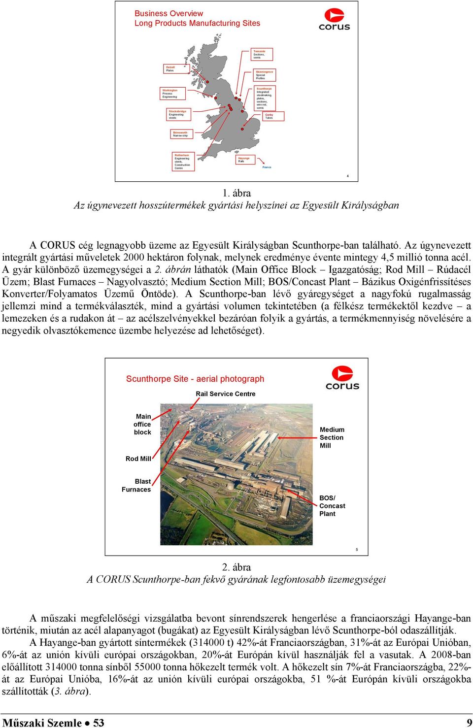 Special Profiles Scunthorpe Integrated steelmaking, plates, sections, wire rod, semis Corby Tubes Brinsworth Narrow strip Hayange Rails Rotherham Engineering steels, Construction Centre Hayange Rails