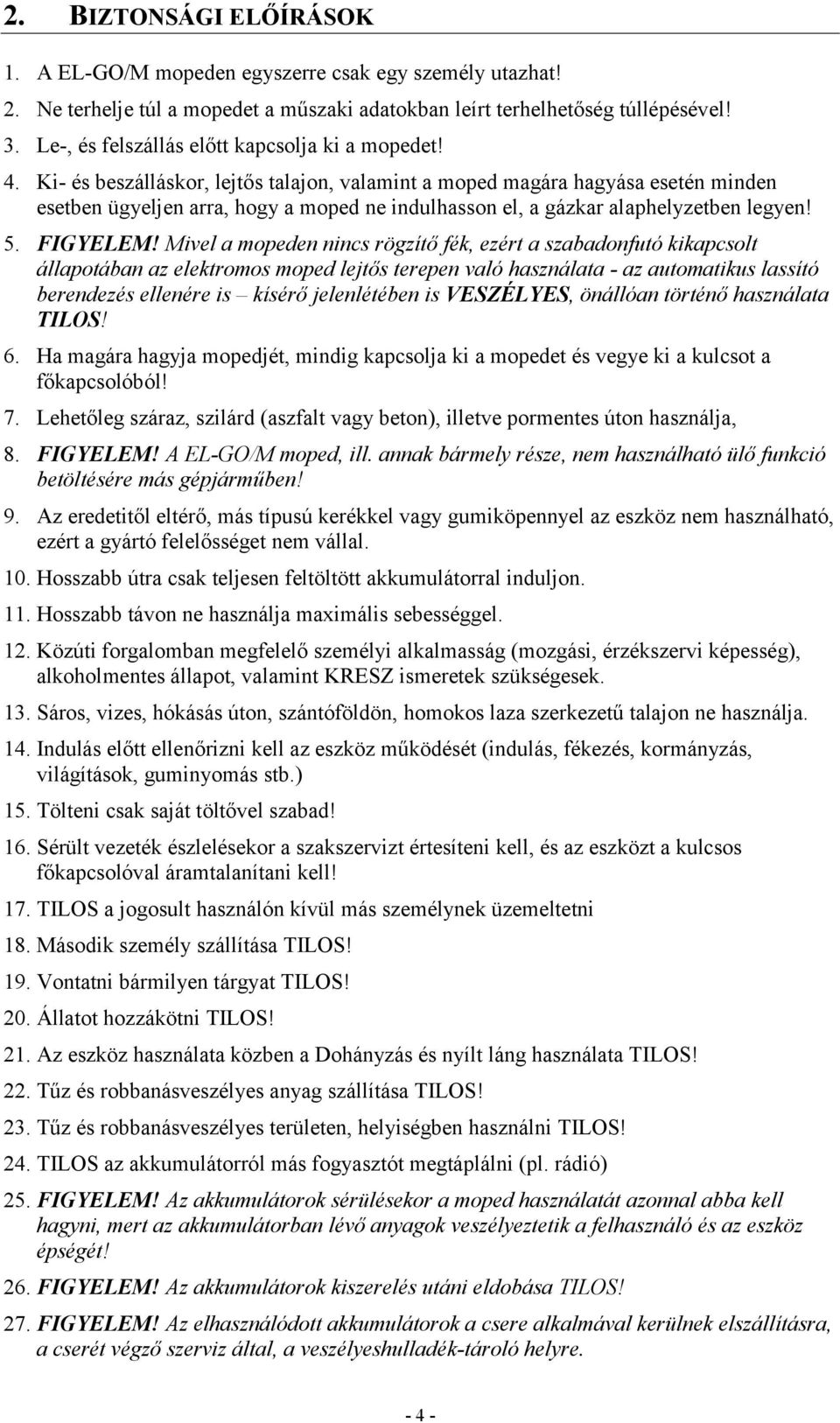 Ki- és beszálláskor, lejtős talajon, valamint a moped magára hagyása esetén minden esetben ügyeljen arra, hogy a moped ne indulhasson el, a gázkar alaphelyzetben legyen! 5. FIGYELEM!