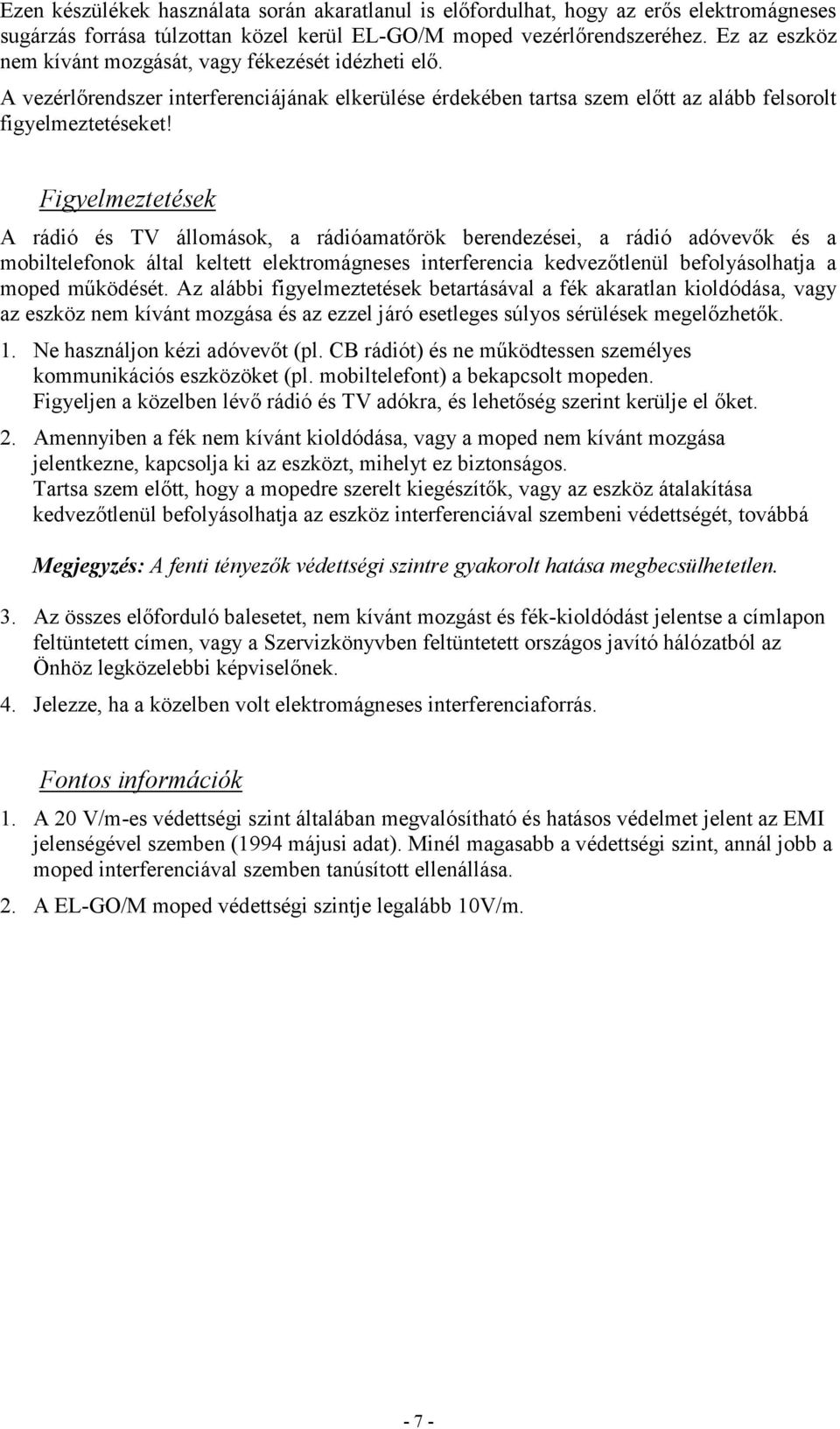 Figyelmeztetések A rádió és TV állomások, a rádióamatőrök berendezései, a rádió adóvevők és a mobiltelefonok által keltett elektromágneses interferencia kedvezőtlenül befolyásolhatja a moped