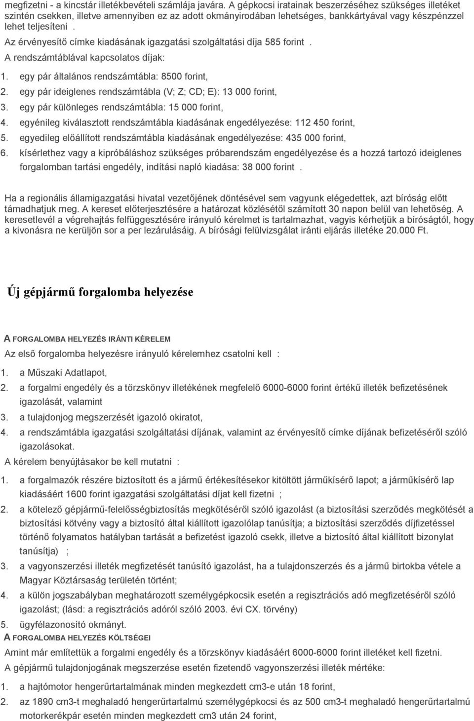 Az érvényesítő címke kiadásának igazgatási szolgáltatási díja 585 forint. A rendszámtáblával kapcsolatos díjak: 1. egy pár általános rendszámtábla: 8500 forint, 2.