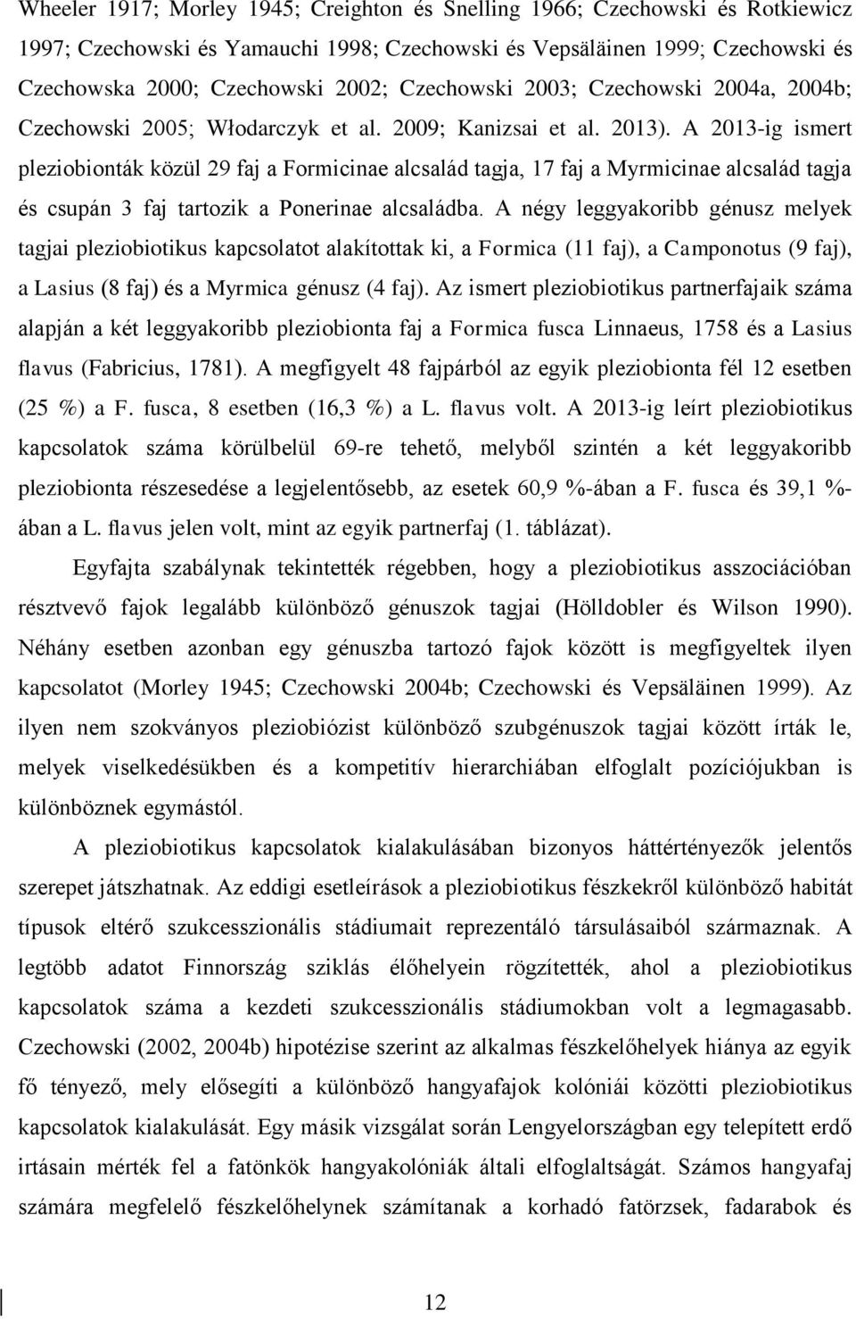 A 2013-ig ismert pleziobionták közül 29 faj a Formicinae alcsalád tagja, 17 faj a Myrmicinae alcsalád tagja és csupán 3 faj tartozik a Ponerinae alcsaládba.