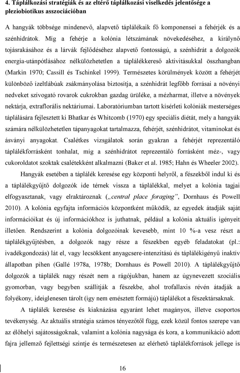 Míg a fehérje a kolónia létszámának növekedéséhez, a királynő tojásrakásához és a lárvák fejlődéséhez alapvető fontosságú, a szénhidrát a dolgozók energia-utánpótlásához nélkülözhetetlen a