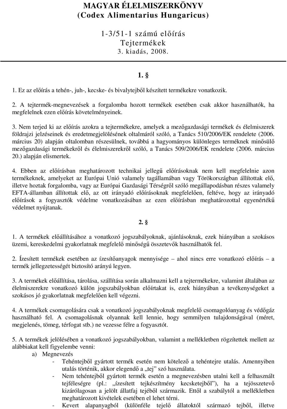 Nem terjed ki az előírás azokra a tejtermékekre, amelyek a mezőgazdasági termékek és élelmiszerek földrajzi jelzéseinek és eredetmegjelölésének oltalmáról szóló, a Tanács 510/2006/EK rendelete (2006.
