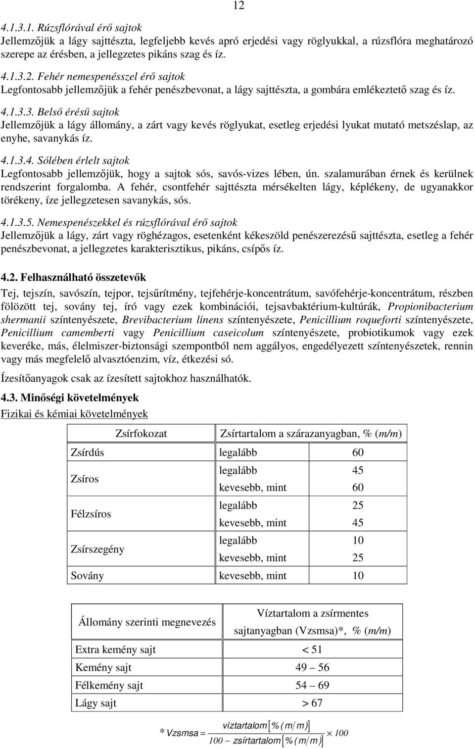 szalamurában érnek és kerülnek rendszerint forgalomba. A fehér, csontfehér sajttészta mérsékelten lágy, képlékeny, de ugyanakkor törékeny, íze jellegzetesen savanykás, sós. 4.1.3.5.