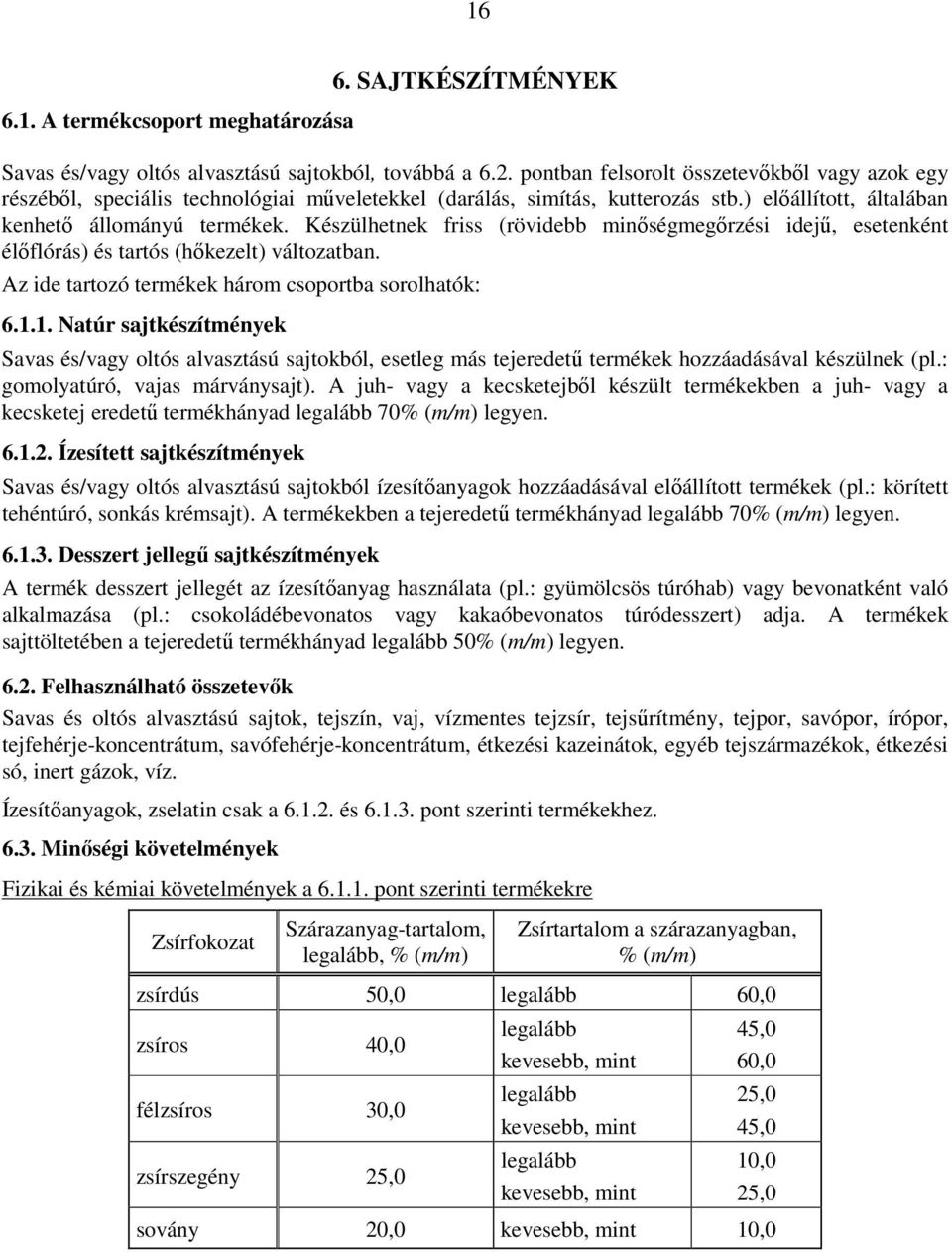 Készülhetnek friss (rövidebb minőségmegőrzési idejű, esetenként élőflórás) és tartós (hőkezelt) változatban. Az ide tartozó termékek három csoportba sorolhatók: 6.1.