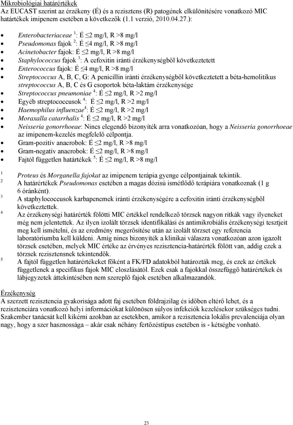 következtetett Enterococcus fajok: É 4 mg/l, R >8 mg/l Streptococcus A, B, C, G: A penicillin iránti érzékenységből következtetett a béta-hemolitikus streptococcus A, B, C és G csoportok béta-laktám