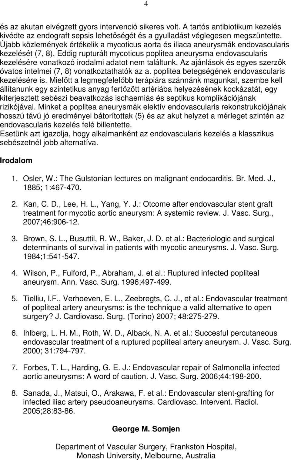 Eddig rupturált mycoticus poplitea aneurysma endovascularis kezelésére vonatkozó irodalmi adatot nem találtunk. Az ajánlások és egyes szerzık óvatos intelmei (7, 8) vonatkoztathatók az a.