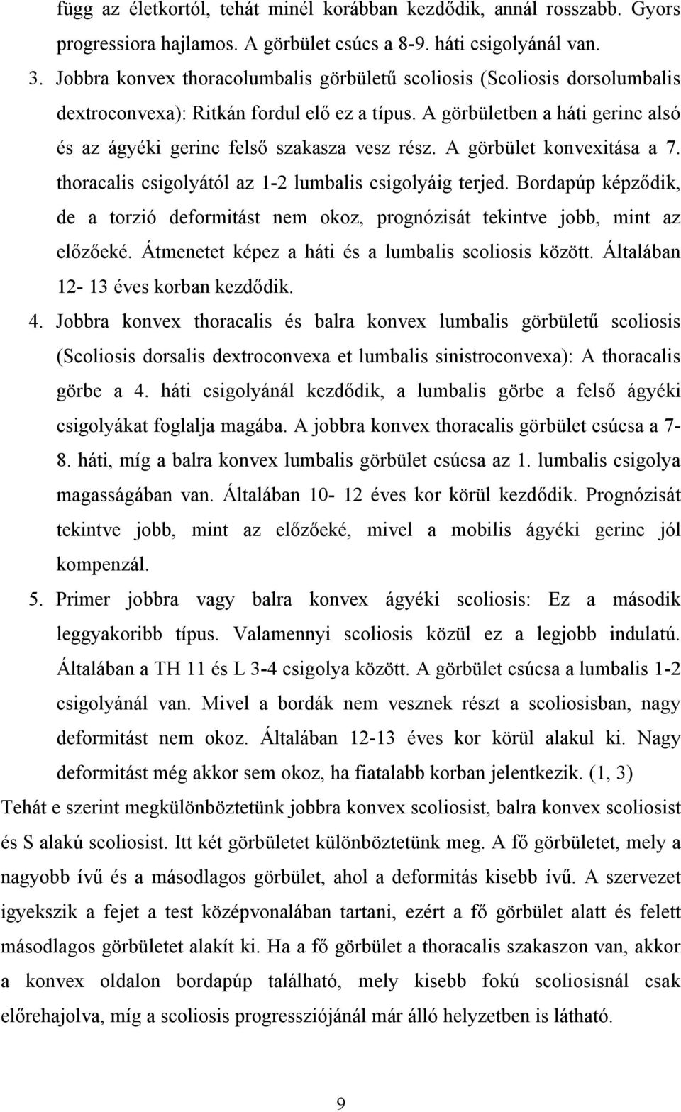 A görbület konvexitása a 7. thoracalis csigolyától az 1-2 lumbalis csigolyáig terjed. Bordapúp képződik, de a torzió deformitást nem okoz, prognózisát tekintve jobb, mint az előzőeké.
