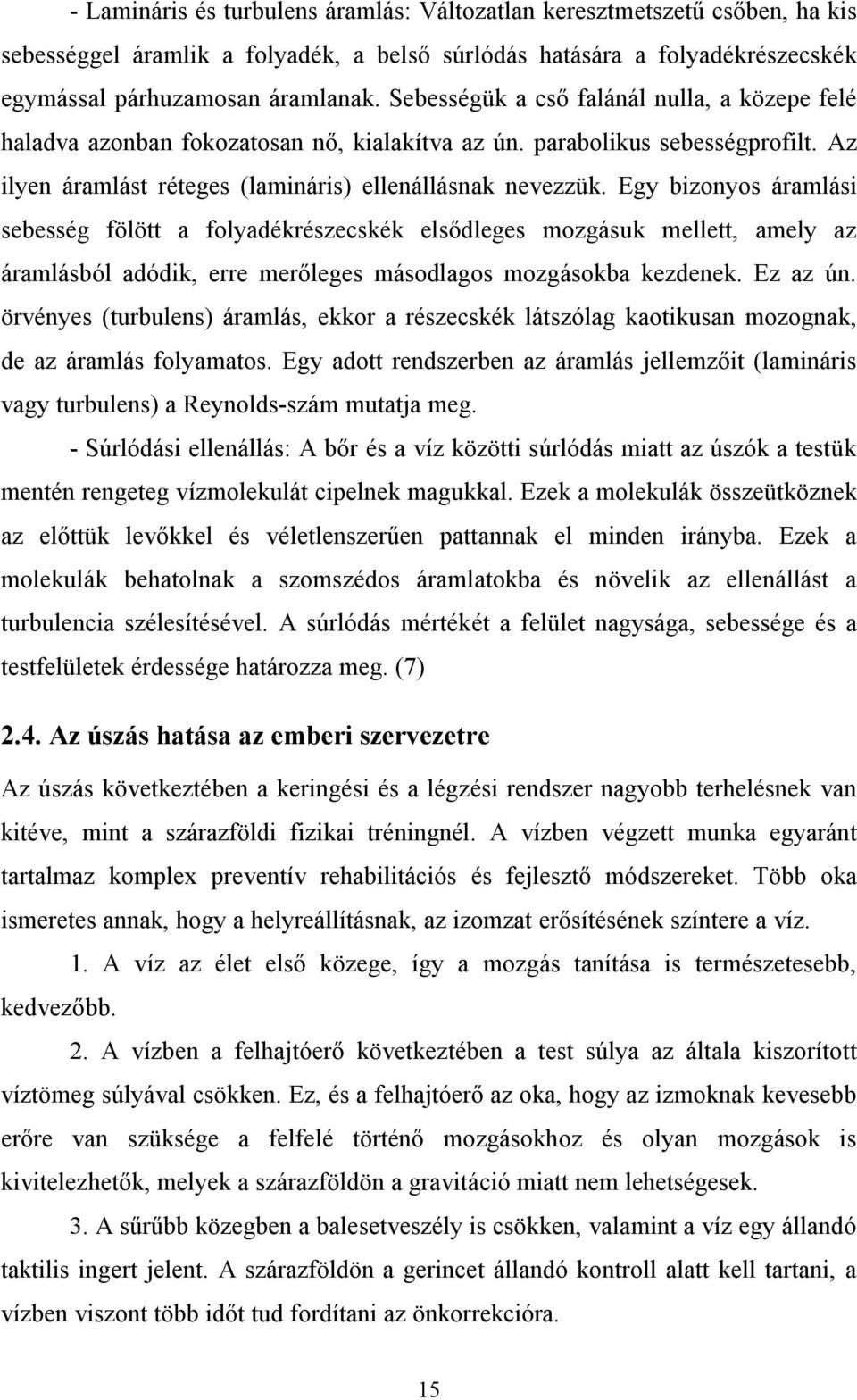 Egy bizonyos áramlási sebesség fölött a folyadékrészecskék elsődleges mozgásuk mellett, amely az áramlásból adódik, erre merőleges másodlagos mozgásokba kezdenek. Ez az ún.