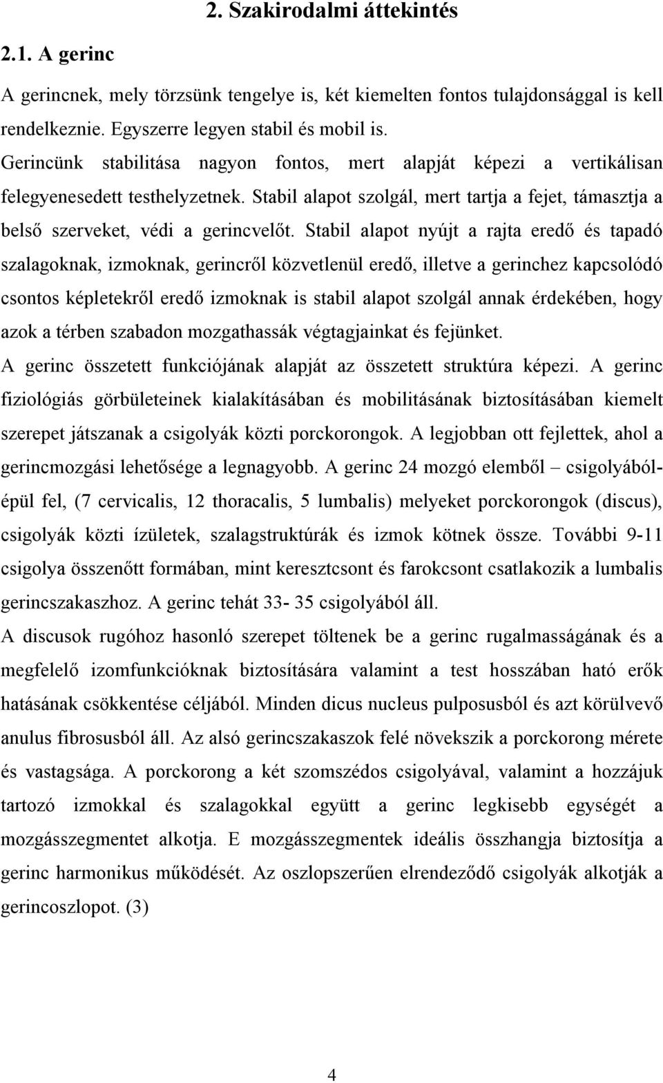 Stabil alapot nyújt a rajta eredő és tapadó szalagoknak, izmoknak, gerincről közvetlenül eredő, illetve a gerinchez kapcsolódó csontos képletekről eredő izmoknak is stabil alapot szolgál annak