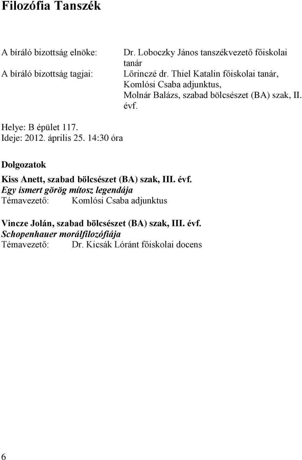 Helye: B épület 117. Ideje: 2012. április 25. 14:30 óra Dolgozatok Kiss Anett, szabad bölcsészet (BA) szak, III. évf.