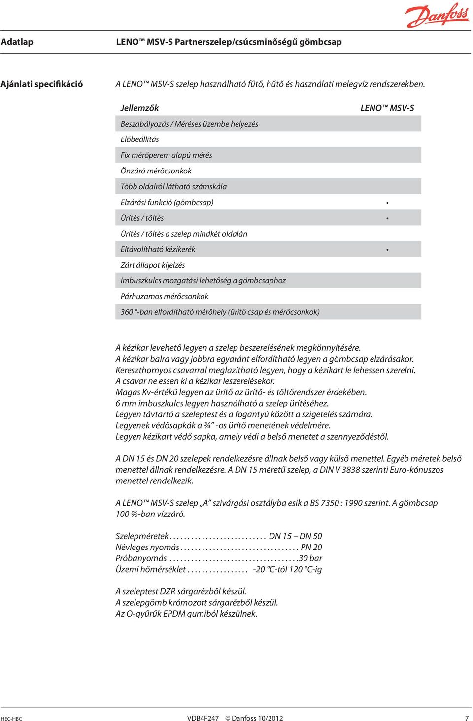 a szelep mindkét oldalán Eltávolítható kézikerék Zárt állapot kijelzés Imbuszkulcs mozgatási lehetőség a gömbcsaphoz Párhuzamos mérőcsonkok 360 -ban elfordítható mérőhely (ürítő csap és mérőcsonkok)