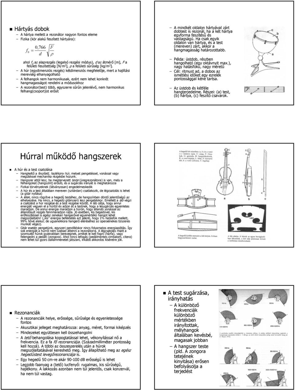 A húr (egydimenziós rezgés) kétdimenziós megfelelője, mert a hajlítási merevség elhanyagolható A felhangok nem harmonikusak, ezért nem lehet konkrét hangmagasságot rendelni a módusokhoz A