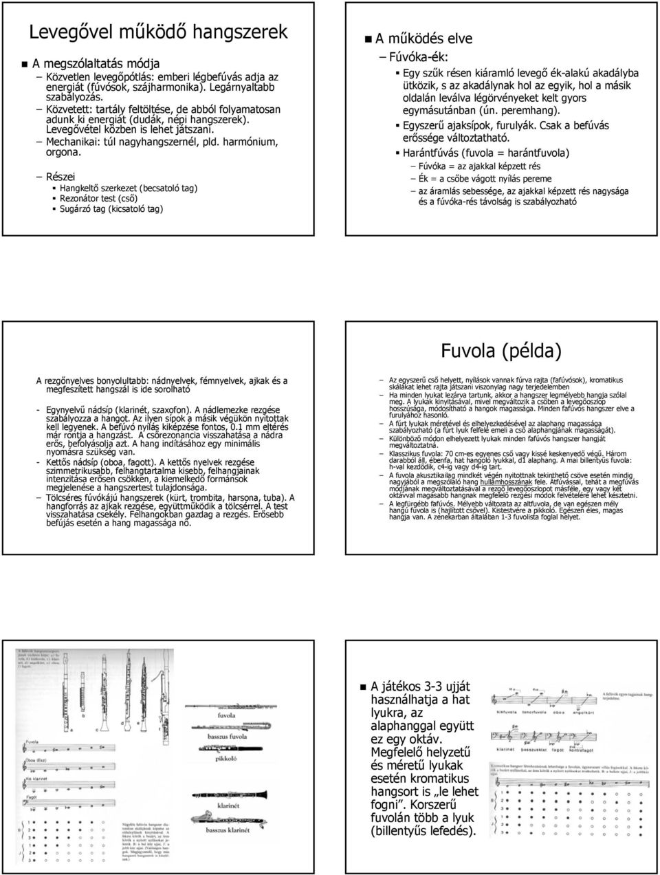 Részei Hangkeltő szerkezet (becsatoló tag) Rezonátor test (cső) Sugárzó tag (kicsatoló tag) A működés elve Fúvóka-ék: Egy szűk résen kiáramló levegő ék-alakú akadályba ütközik, s az akadálynak hol az