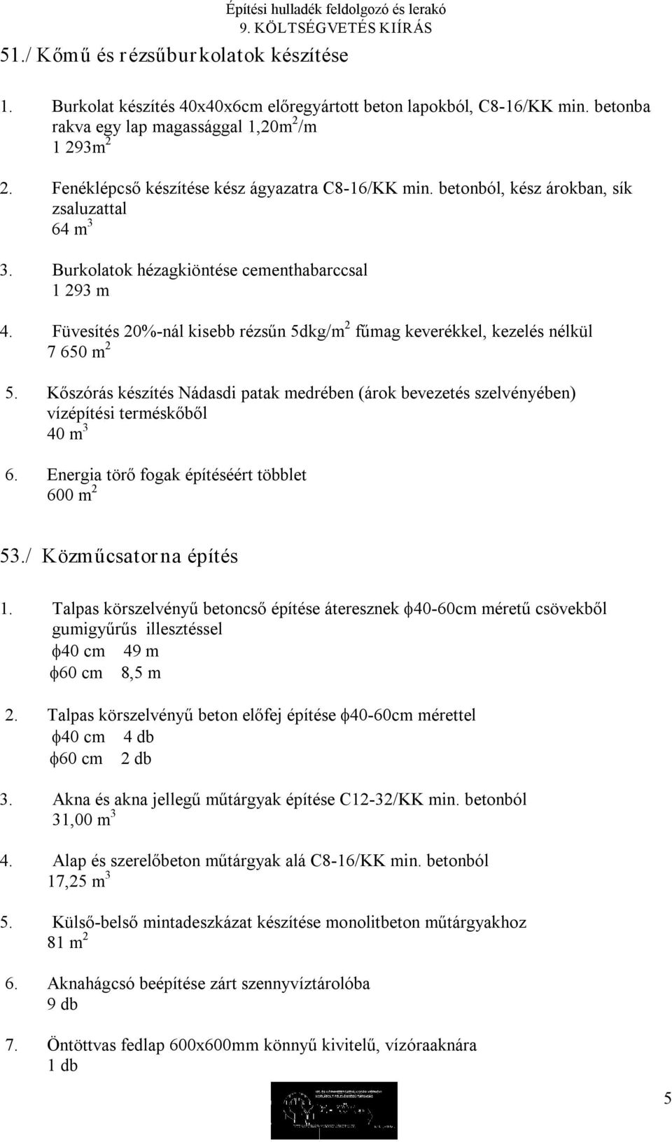 Füvesítés 20% nál kisebb rézsűn 5dkg/m 2 fűmag keverékkel, kezelés nélkül 7 650 m 2 5. Kőszórás készítés Nádasdi patak medrében (árok bevezetés szelvényében) vízépítési terméskőből 40 m 3 6.