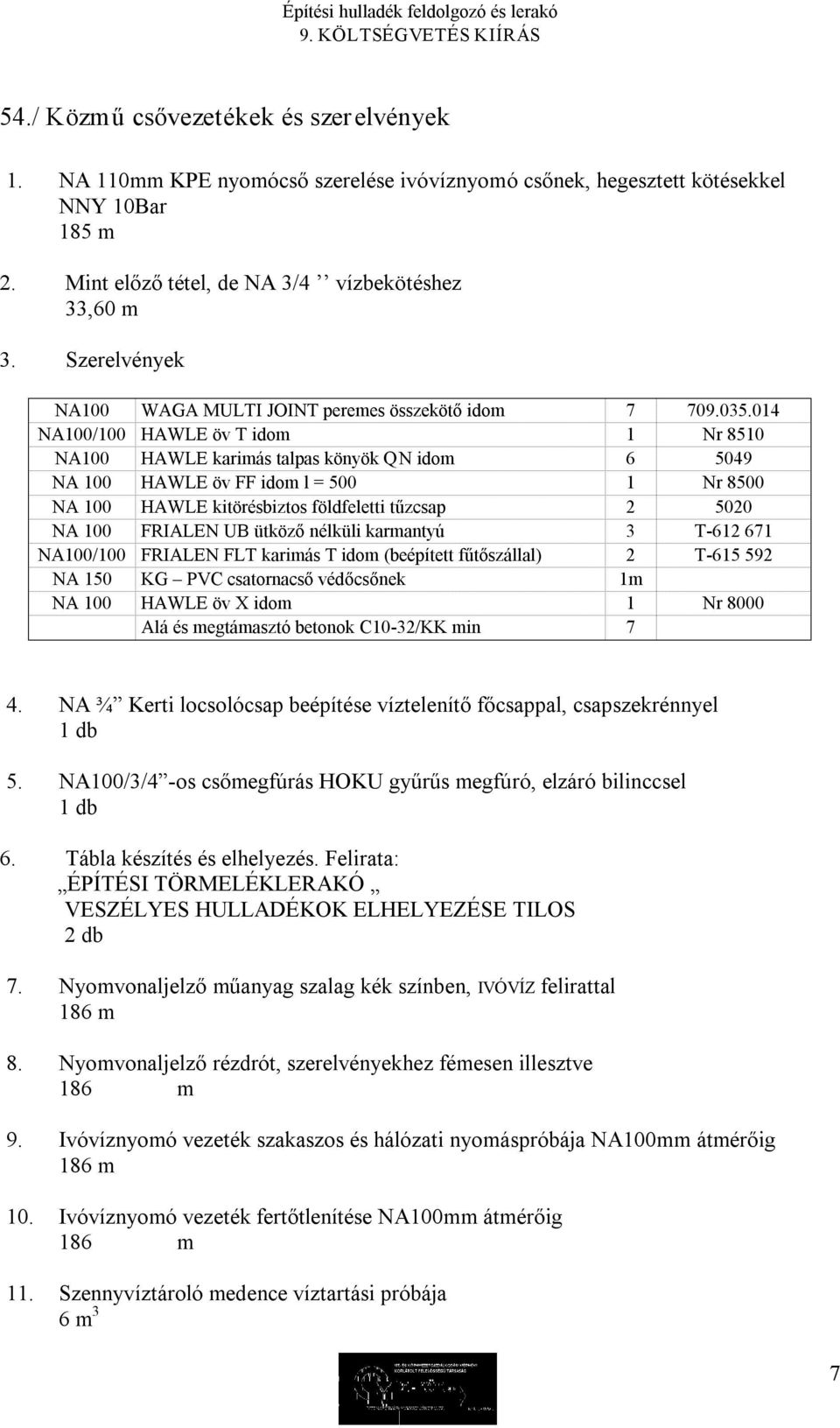 014 NA100/100 HAWLE öv T idom 1 Nr 8510 NA100 HAWLE karimás talpas könyök QN idom 6 5049 NA 100 HAWLE öv FF idom l = 500 1 Nr 8500 NA 100 HAWLE kitörésbiztos földfeletti tűzcsap 2 5020 NA 100 FRIALEN