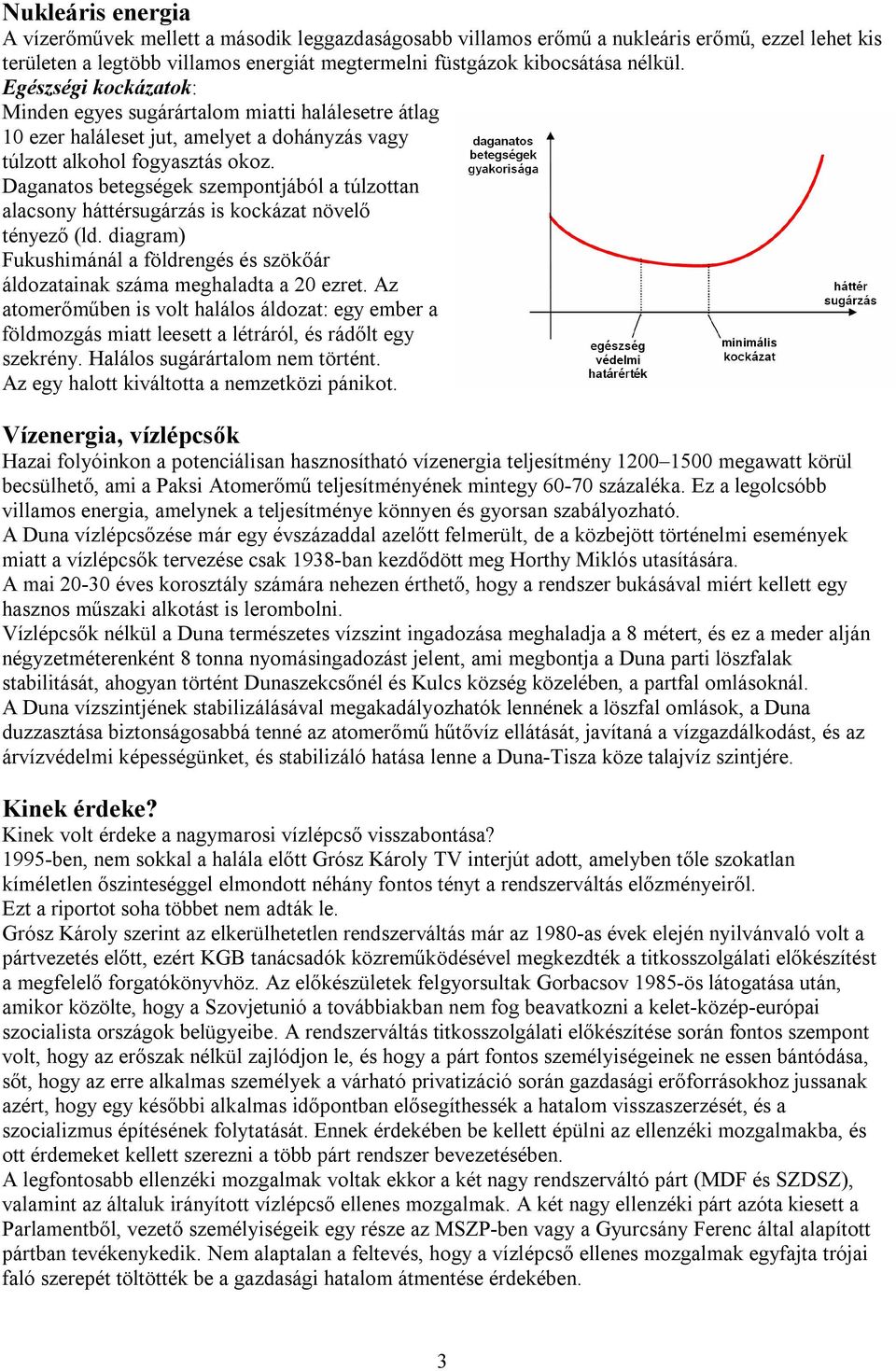 Daganatos betegségek szempontjából a túlzottan alacsony háttérsugárzás is kockázat növelő tényező (ld. diagram) Fukushimánál a földrengés és szökőár áldozatainak száma meghaladta a 20 ezret.