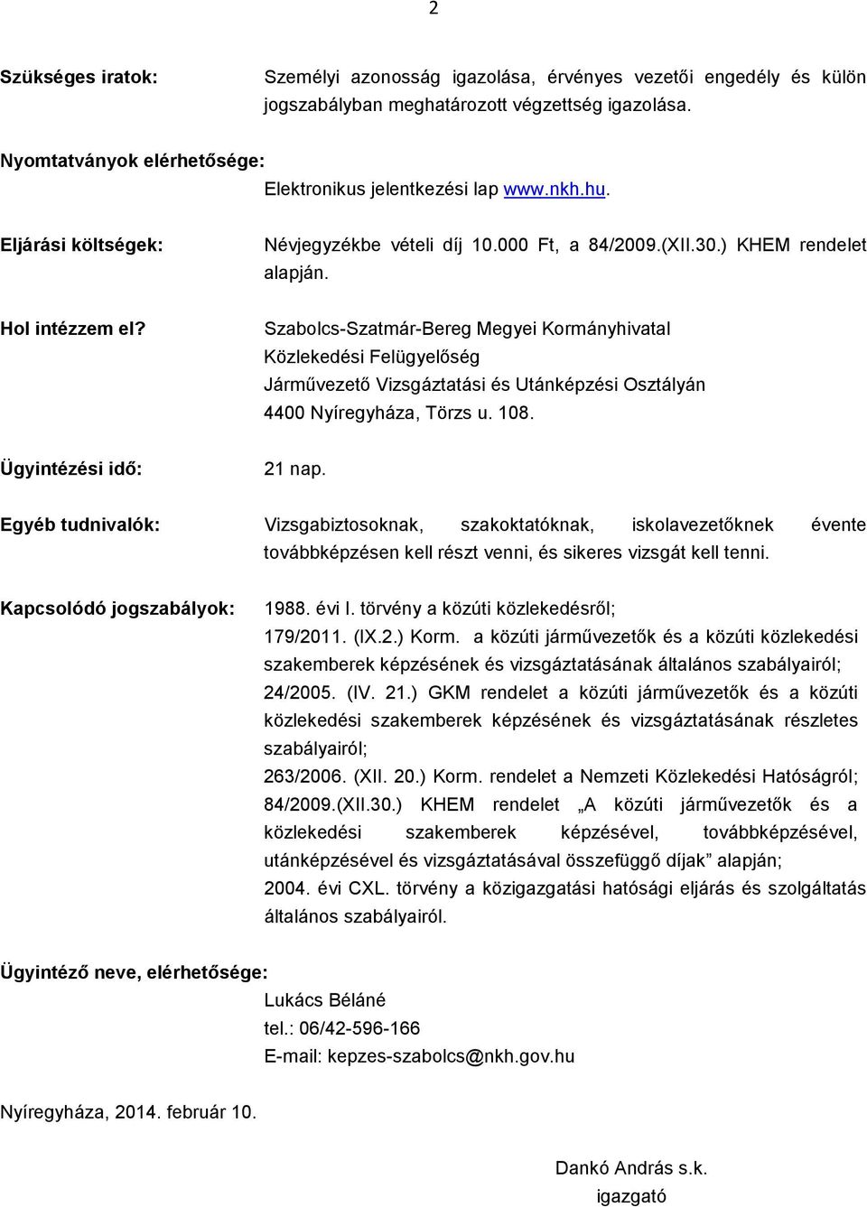 Szabolcs-Szatmár-Bereg Megyei Kormányhivatal Közlekedési Felügyelőség Járművezető Vizsgáztatási és Utánképzési Osztályán 4400 Nyíregyháza, Törzs u. 108. Ügyintézési idő: 21 nap.